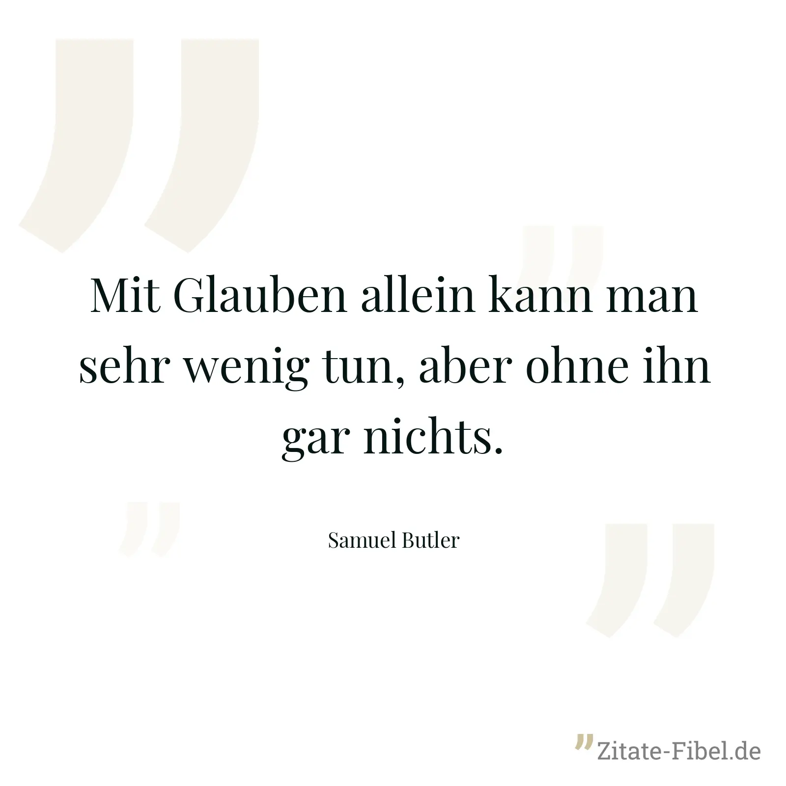Mit Glauben allein kann man sehr wenig tun, aber ohne ihn gar nichts. - Samuel Butler