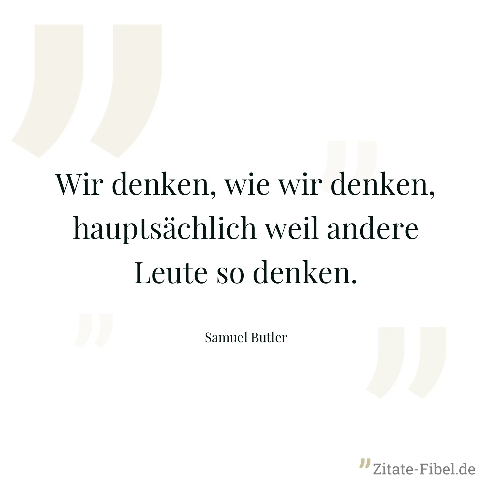 Wir denken, wie wir denken, hauptsächlich weil andere Leute so denken. - Samuel Butler