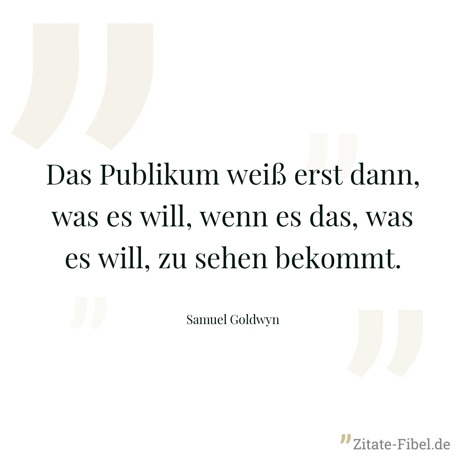 Das Publikum weiß erst dann, was es will, wenn es das, was es will, zu sehen bekommt. - Samuel Goldwyn