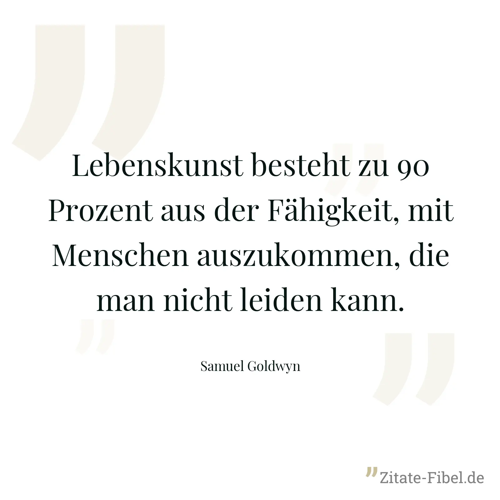 Lebenskunst besteht zu 90 Prozent aus der Fähigkeit, mit Menschen auszukommen, die man nicht leiden kann. - Samuel Goldwyn