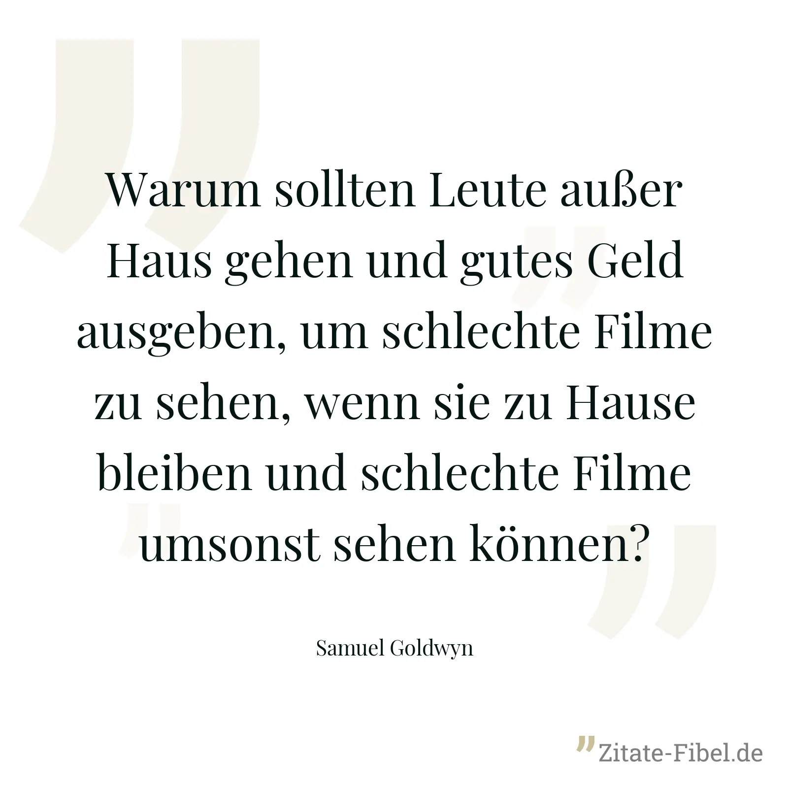 Warum sollten Leute außer Haus gehen und gutes Geld ausgeben, um schlechte Filme zu sehen, wenn sie zu Hause bleiben und schlechte Filme umsonst sehen können? - Samuel Goldwyn
