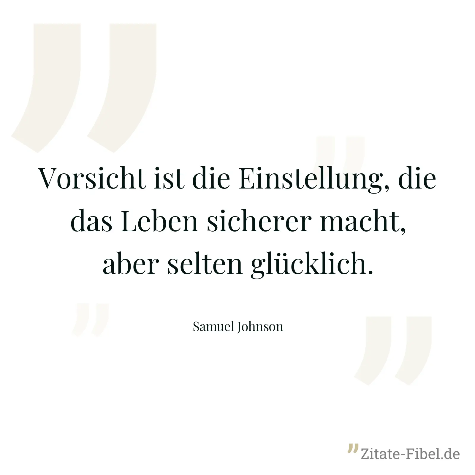 Vorsicht ist die Einstellung, die das Leben sicherer macht, aber selten glücklich. - Samuel Johnson
