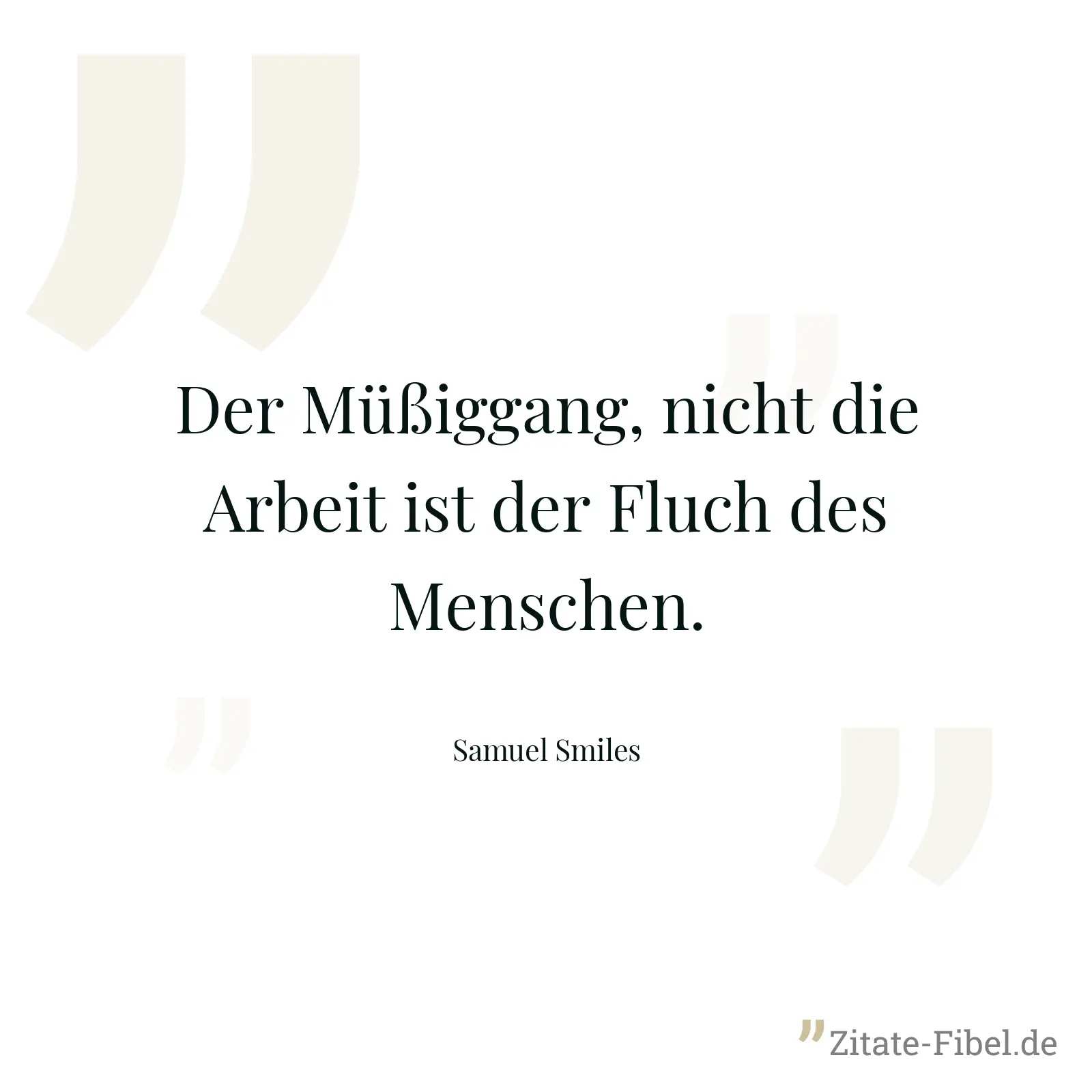 Der Müßiggang, nicht die Arbeit ist der Fluch des Menschen. - Samuel Smiles