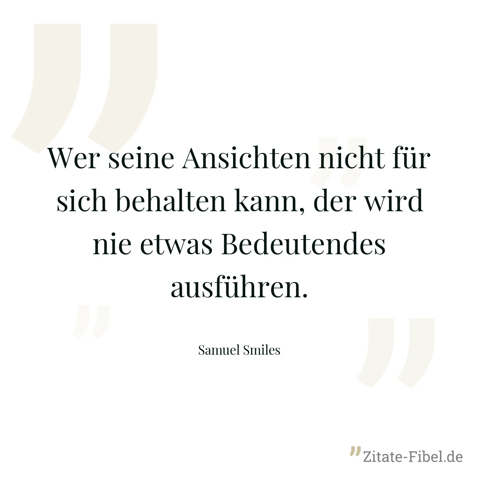 Wer seine Ansichten nicht für sich behalten kann, der wird nie etwas Bedeutendes ausführen. - Samuel Smiles