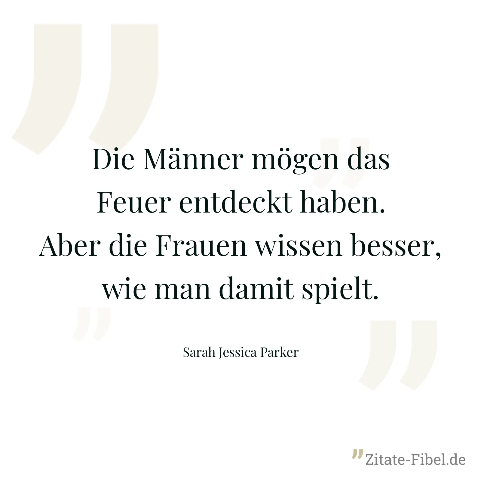 Die Männer mögen das Feuer entdeckt haben. Aber die Frauen wissen besser, wie man damit spielt. - Sarah Jessica Parker