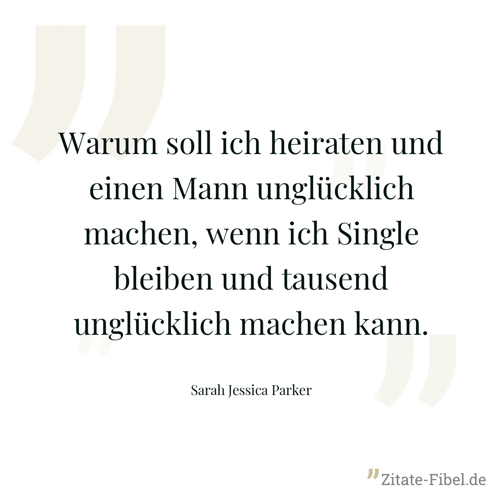 Warum soll ich heiraten und einen Mann unglücklich machen, wenn ich Single bleiben und tausend unglücklich machen kann. - Sarah Jessica Parker