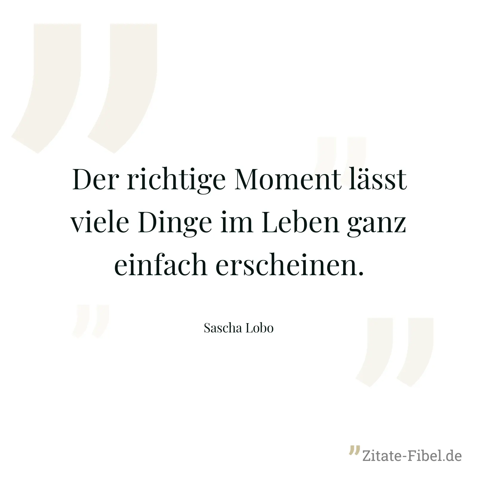Der richtige Moment lässt viele Dinge im Leben ganz einfach erscheinen. - Sascha Lobo