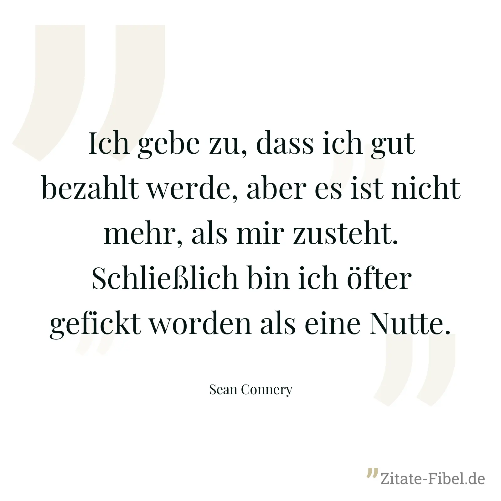 Ich gebe zu, dass ich gut bezahlt werde, aber es ist nicht mehr, als mir zusteht. Schließlich bin ich öfter gefickt worden als eine Nutte. - Sean Connery