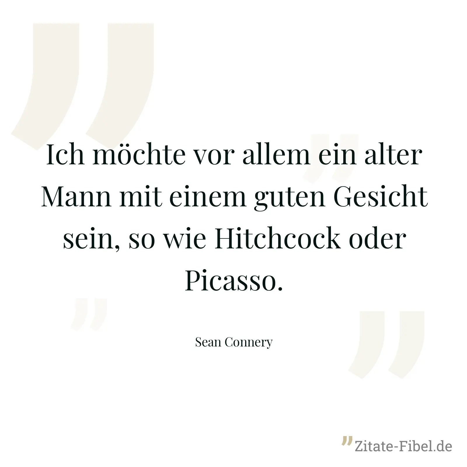 Ich möchte vor allem ein alter Mann mit einem guten Gesicht sein, so wie Hitchcock oder Picasso. - Sean Connery
