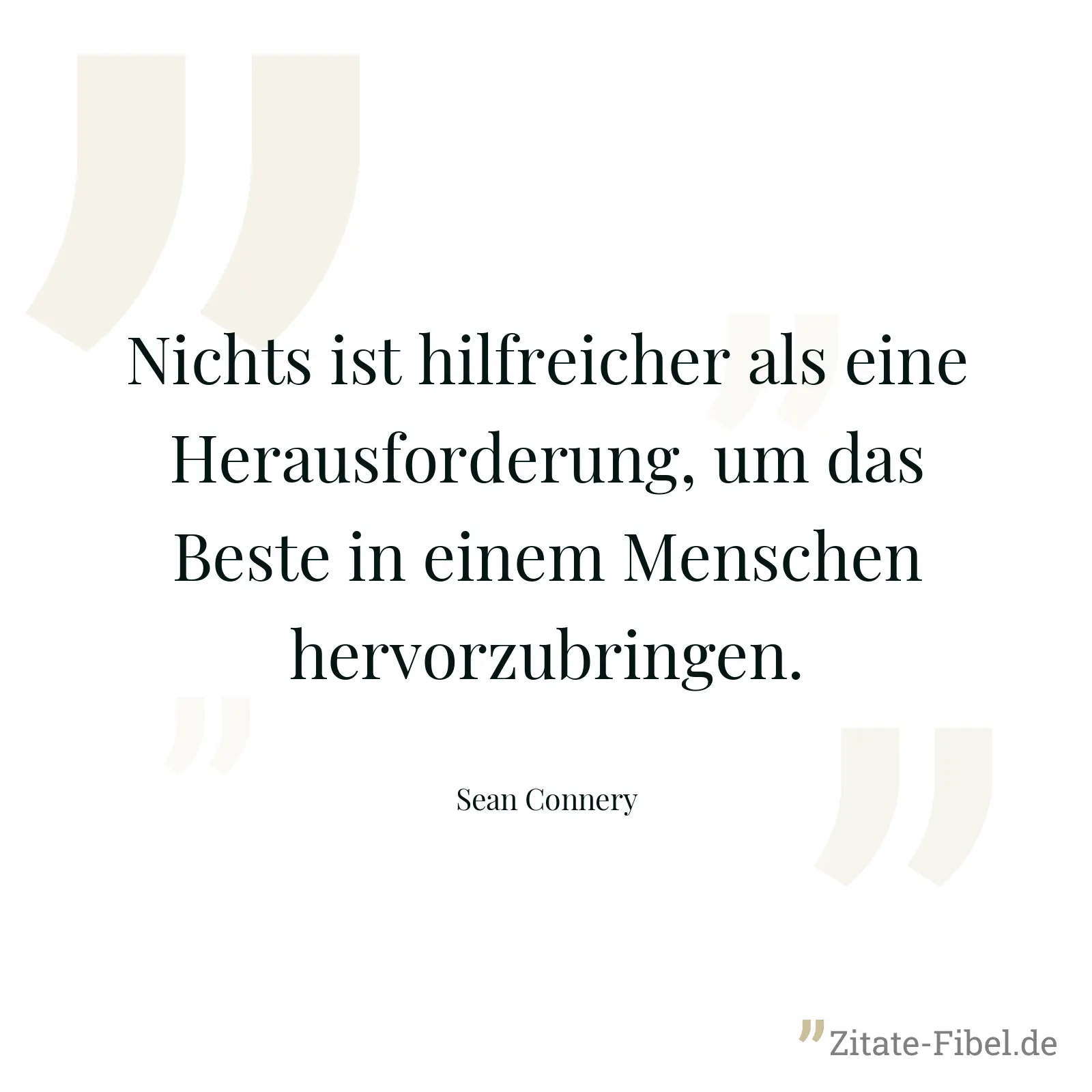 Nichts ist hilfreicher als eine Herausforderung, um das Beste in einem Menschen hervorzubringen. - Sean Connery