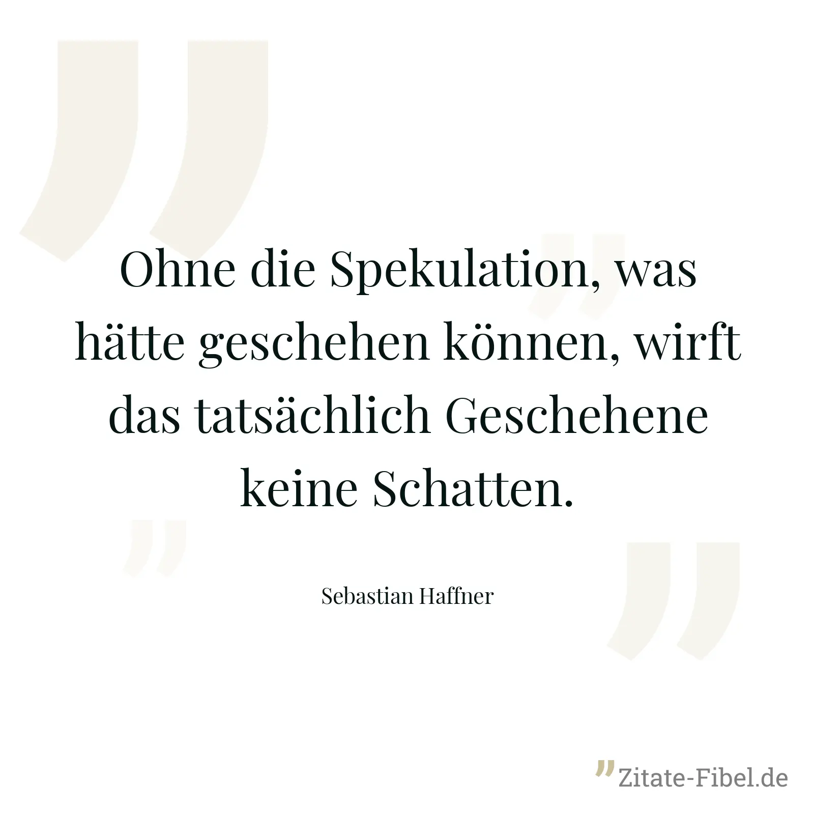 Ohne die Spekulation, was hätte geschehen können, wirft das tatsächlich Geschehene keine Schatten. - Sebastian Haffner