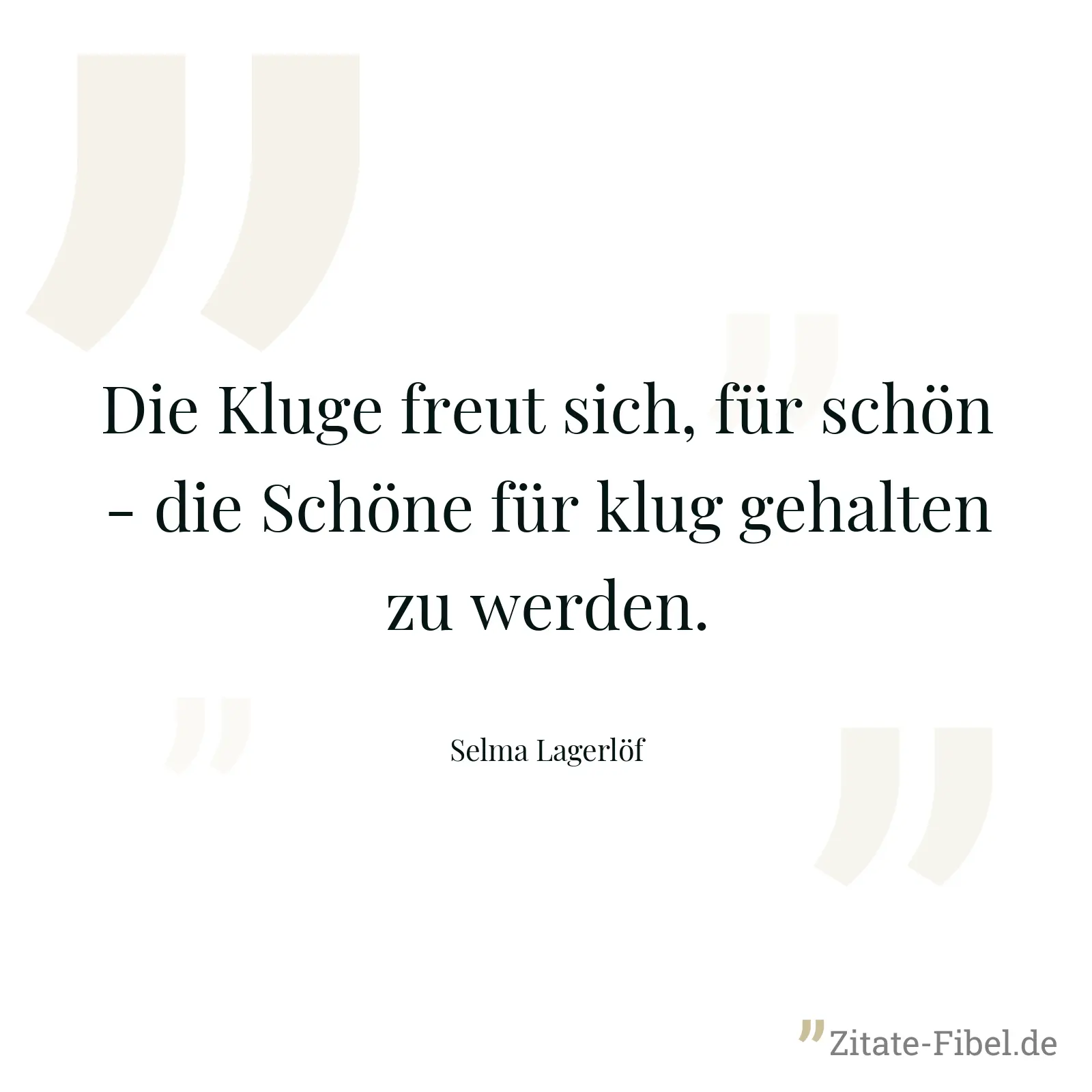 Die Kluge freut sich, für schön - die Schöne für klug gehalten zu werden. - Selma Lagerlöf