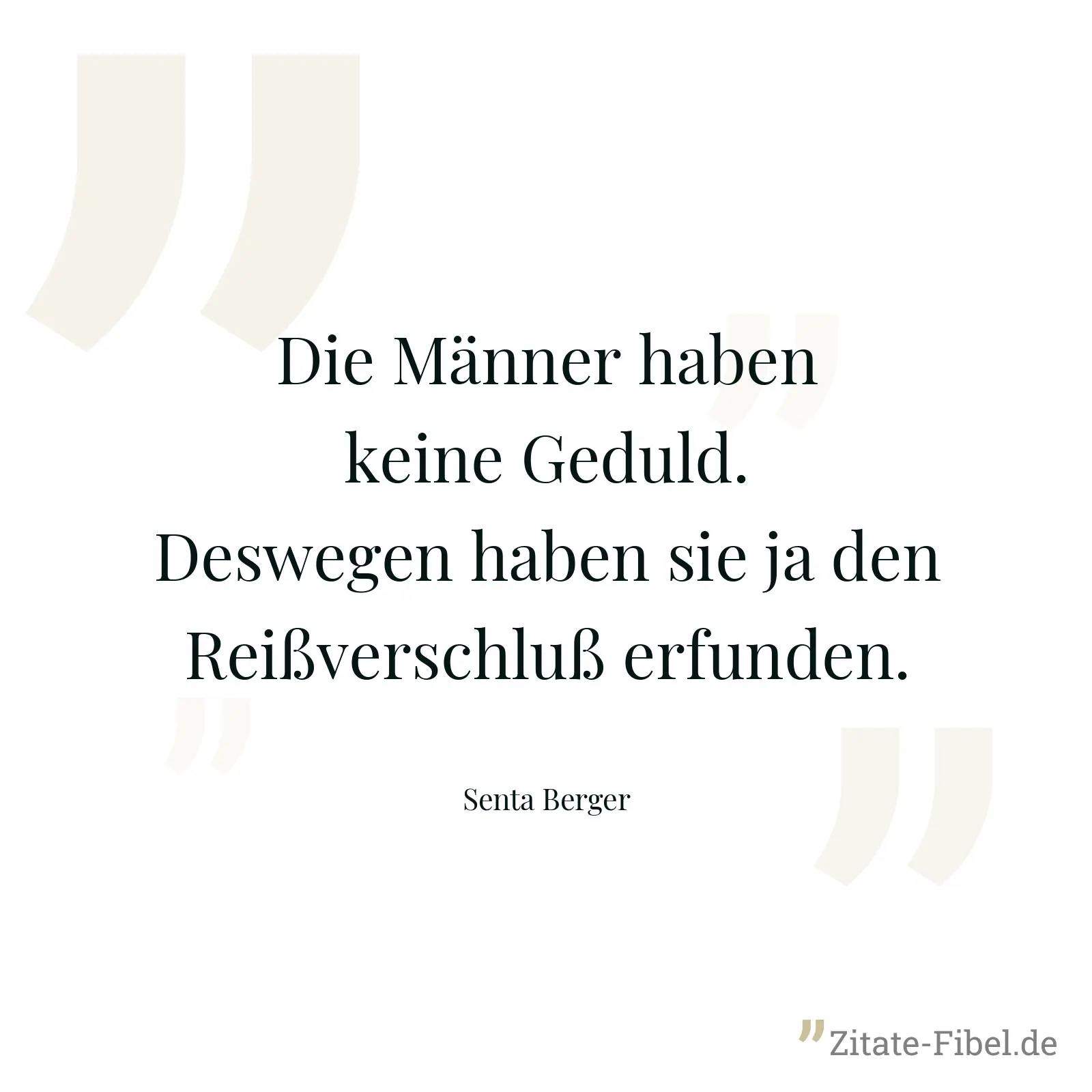 Die Männer haben keine Geduld. Deswegen haben sie ja den Reißverschluß erfunden. - Senta Berger