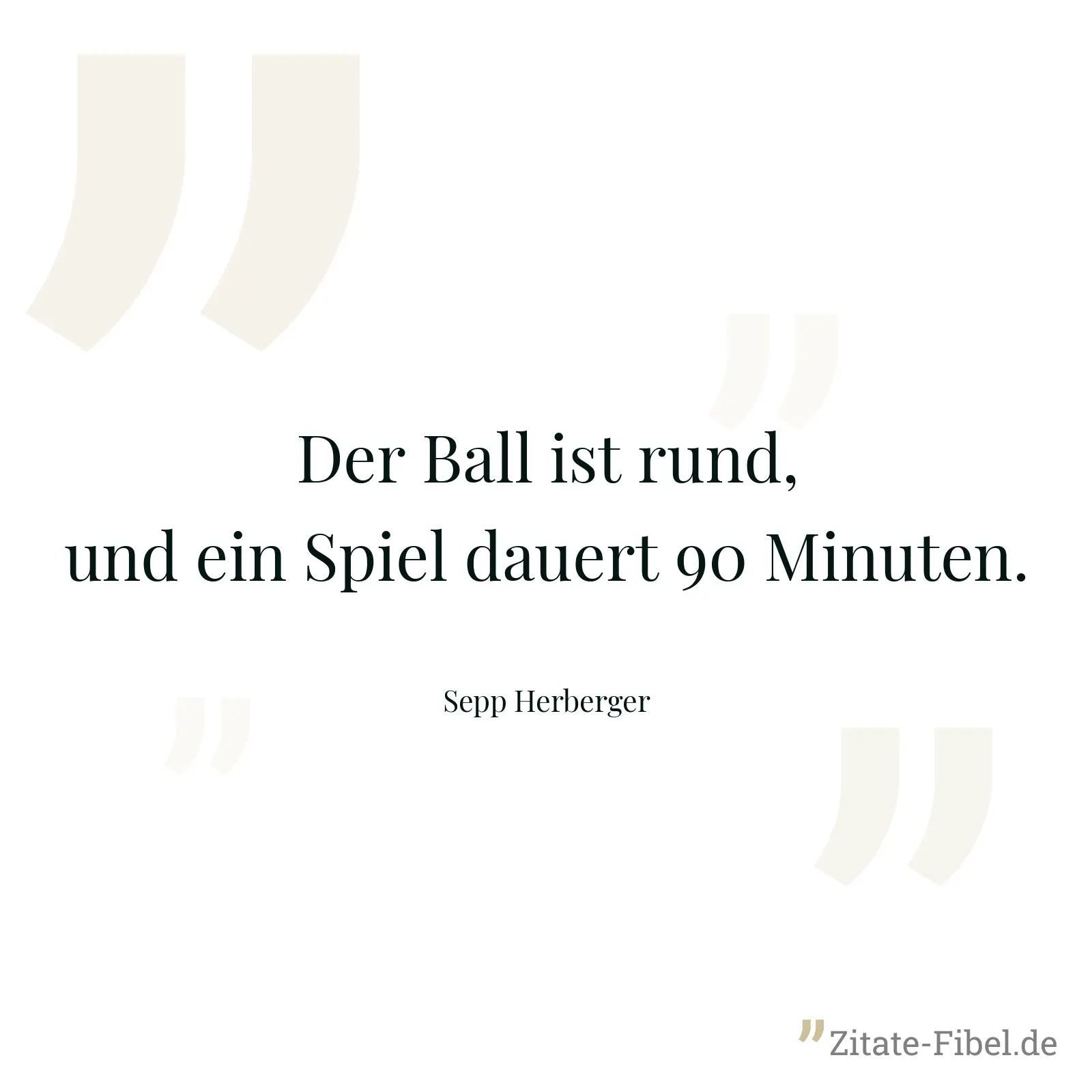 Der Ball ist rund, und ein Spiel dauert 90 Minuten. - Sepp Herberger