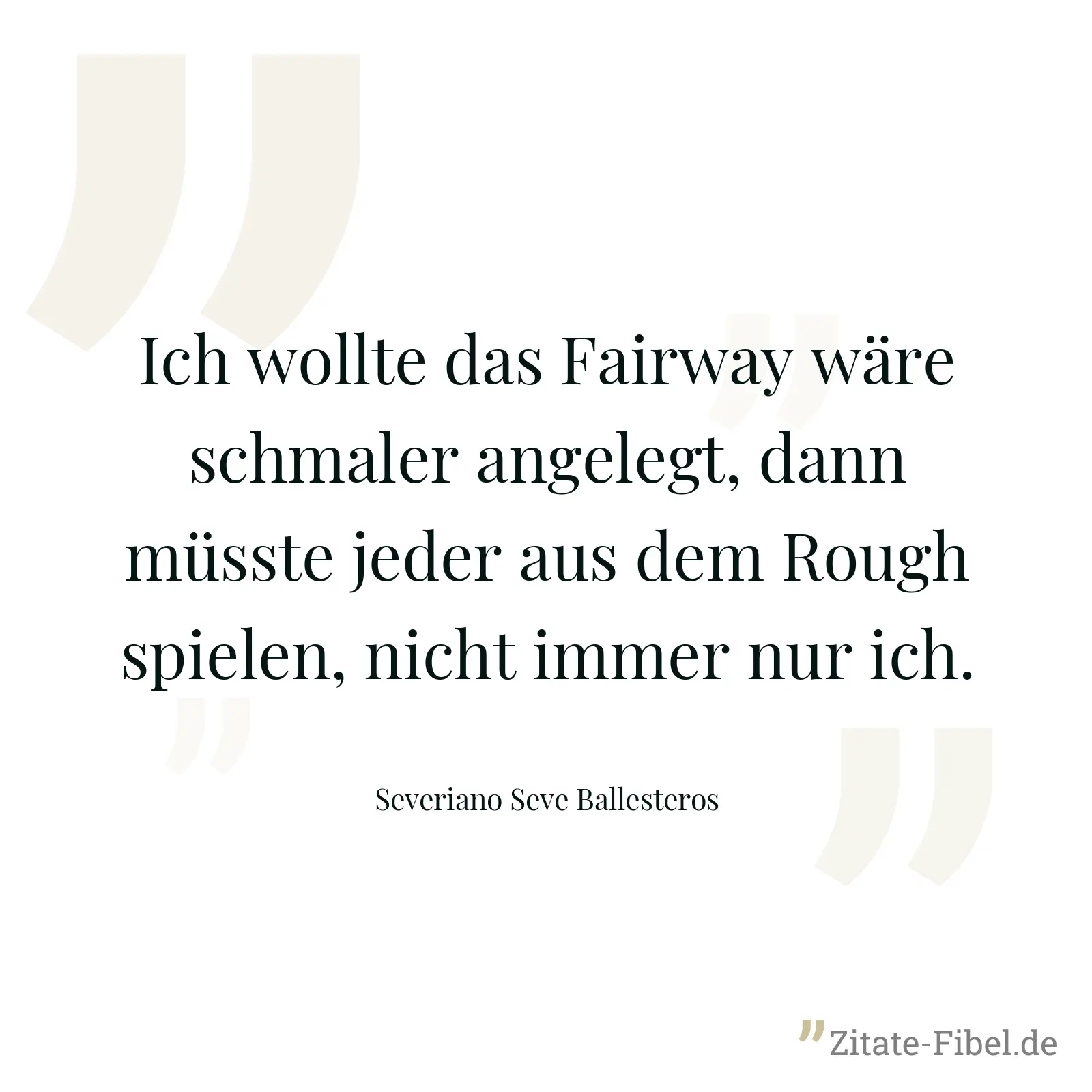 Ich wollte das Fairway wäre schmaler angelegt, dann müsste jeder aus dem Rough spielen, nicht immer nur ich. - Severiano Seve Ballesteros