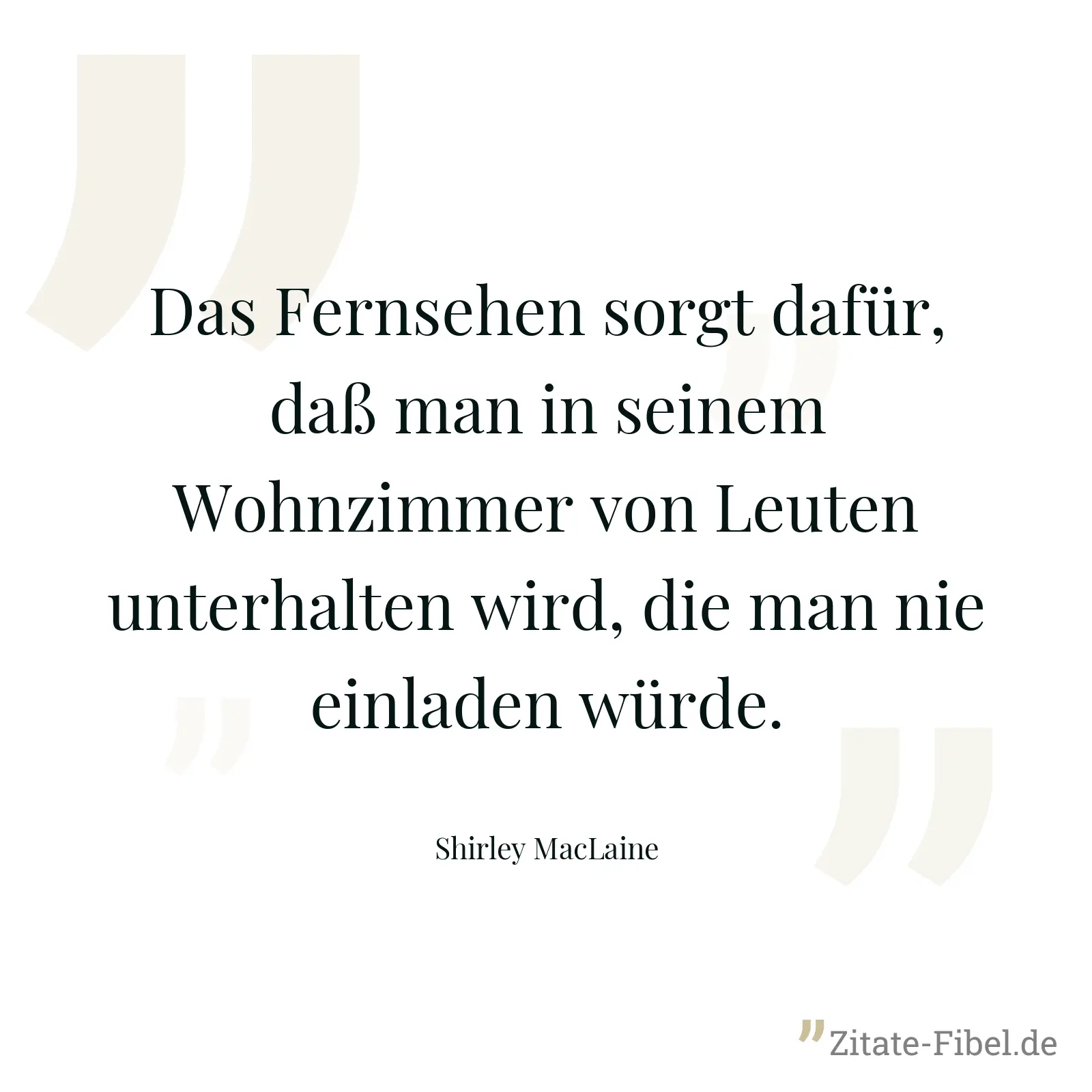 Das Fernsehen sorgt dafür, daß man in seinem Wohnzimmer von Leuten unterhalten wird, die man nie einladen würde. - Shirley MacLaine