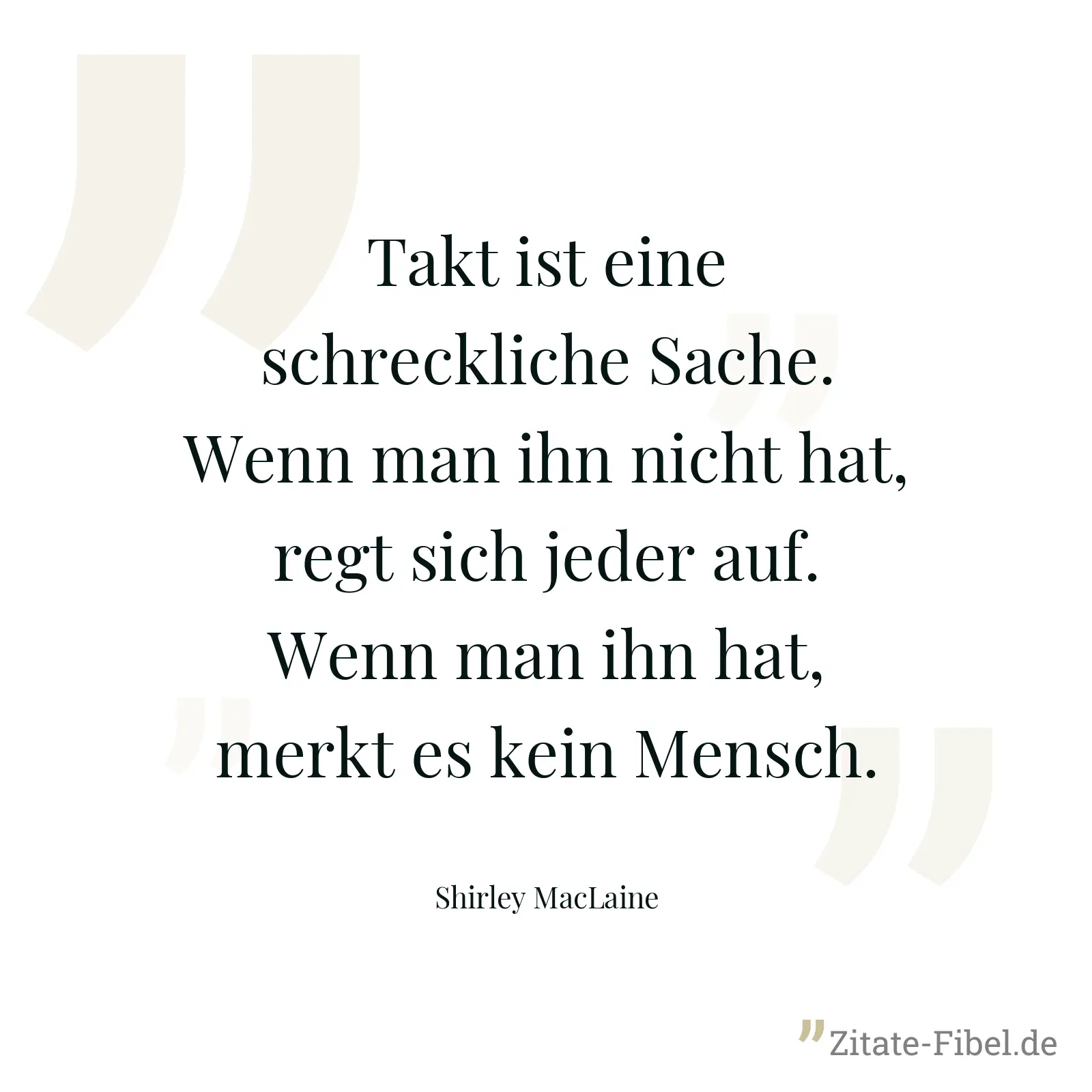 Takt ist eine schreckliche Sache. Wenn man ihn nicht hat, regt sich jeder auf. Wenn man ihn hat, merkt es kein Mensch. - Shirley MacLaine