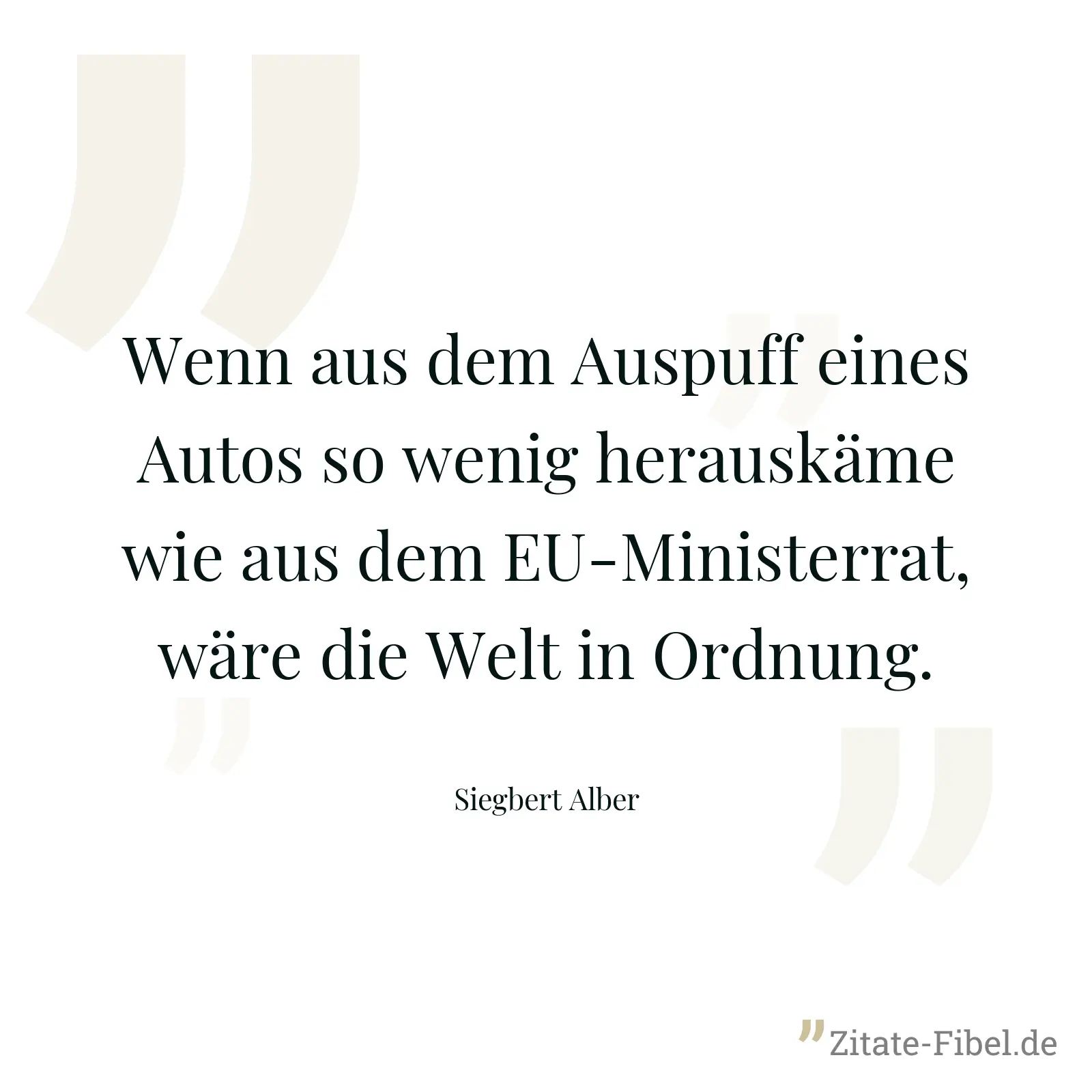 Wenn aus dem Auspuff eines Autos so wenig herauskäme wie aus dem EU-Ministerrat, wäre die Welt in Ordnung. - Siegbert Alber