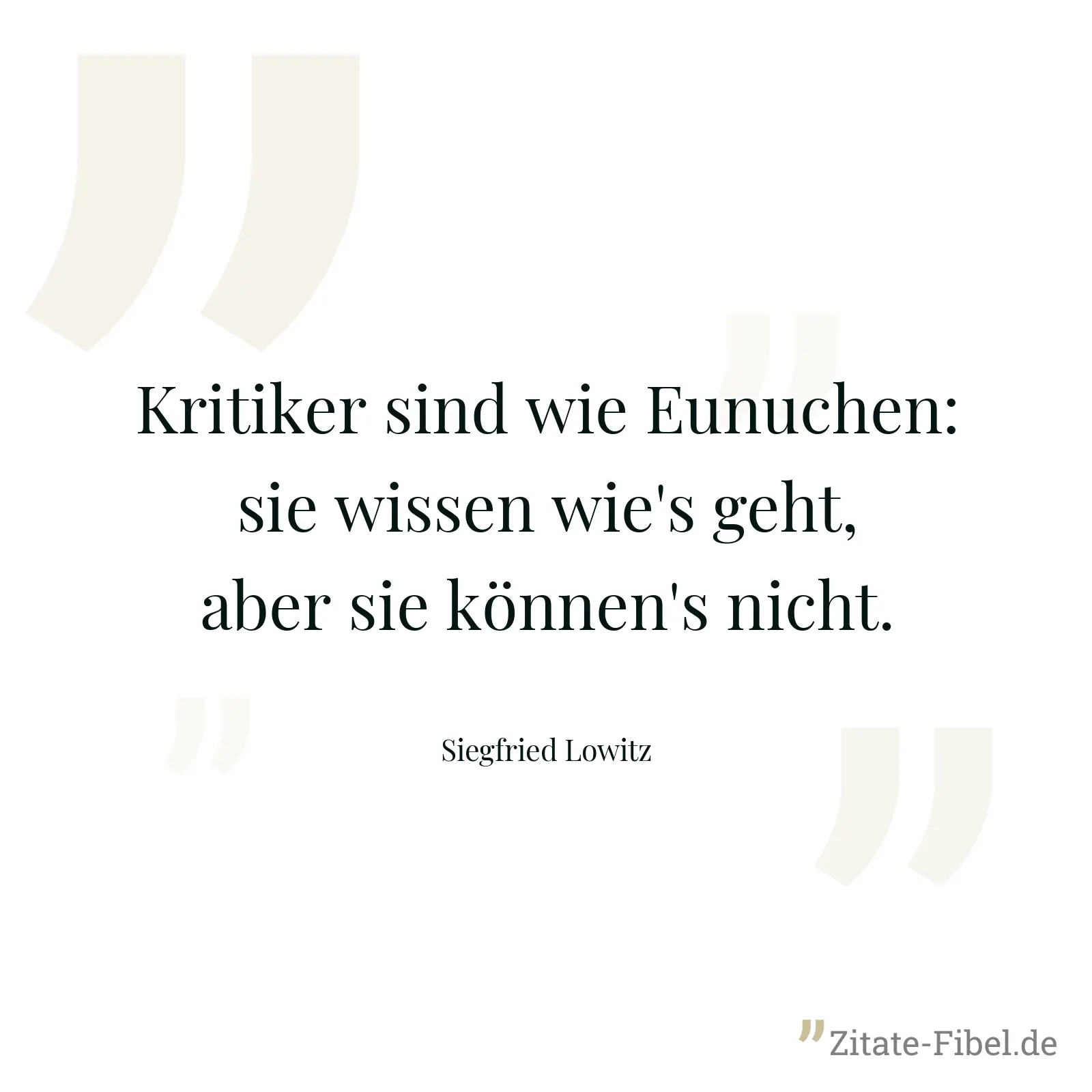 Kritiker sind wie Eunuchen: sie wissen wie's geht, aber sie können's nicht. - Siegfried Lowitz