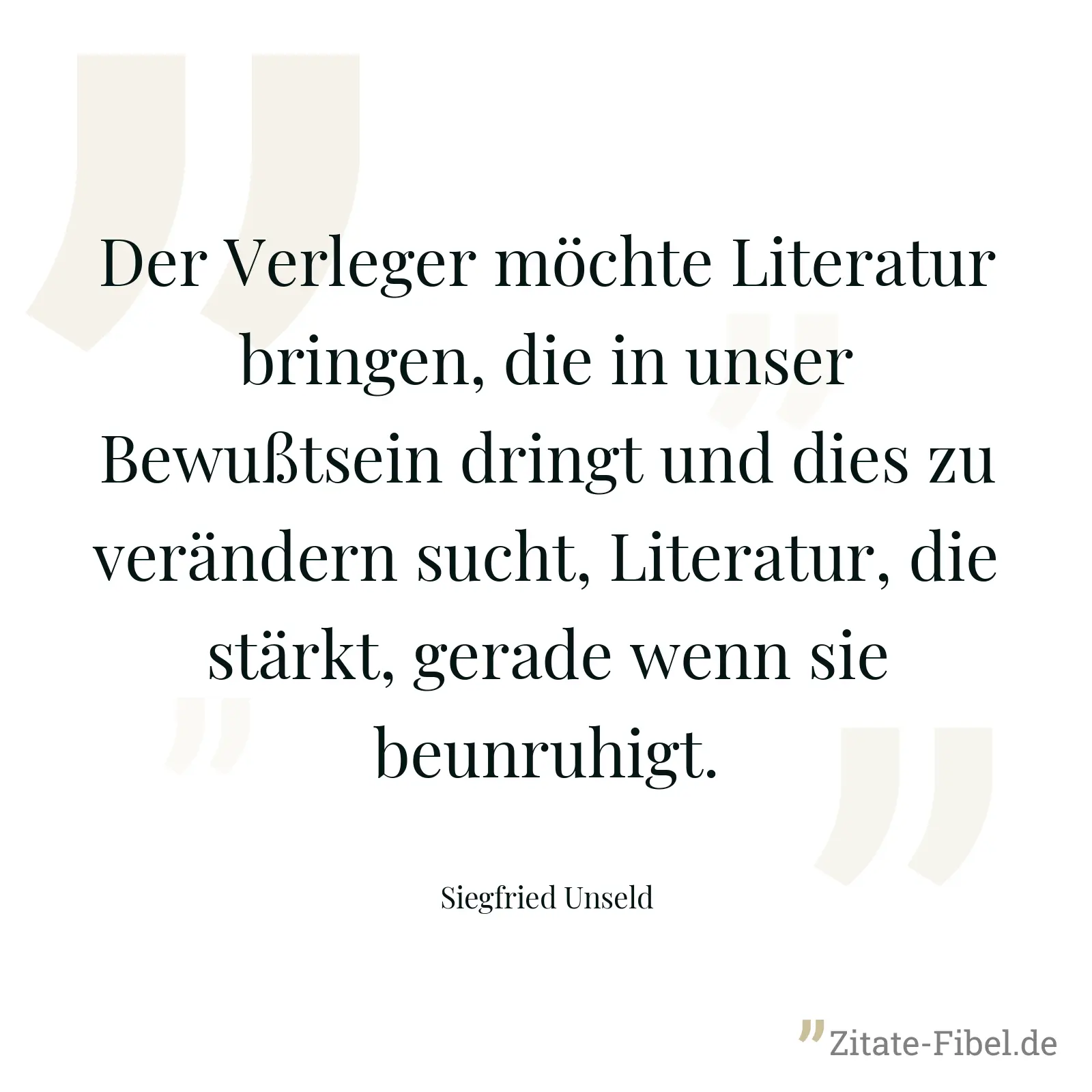 Der Verleger möchte Literatur bringen, die in unser Bewußtsein dringt und dies zu verändern sucht, Literatur, die stärkt, gerade wenn sie beunruhigt. - Siegfried Unseld