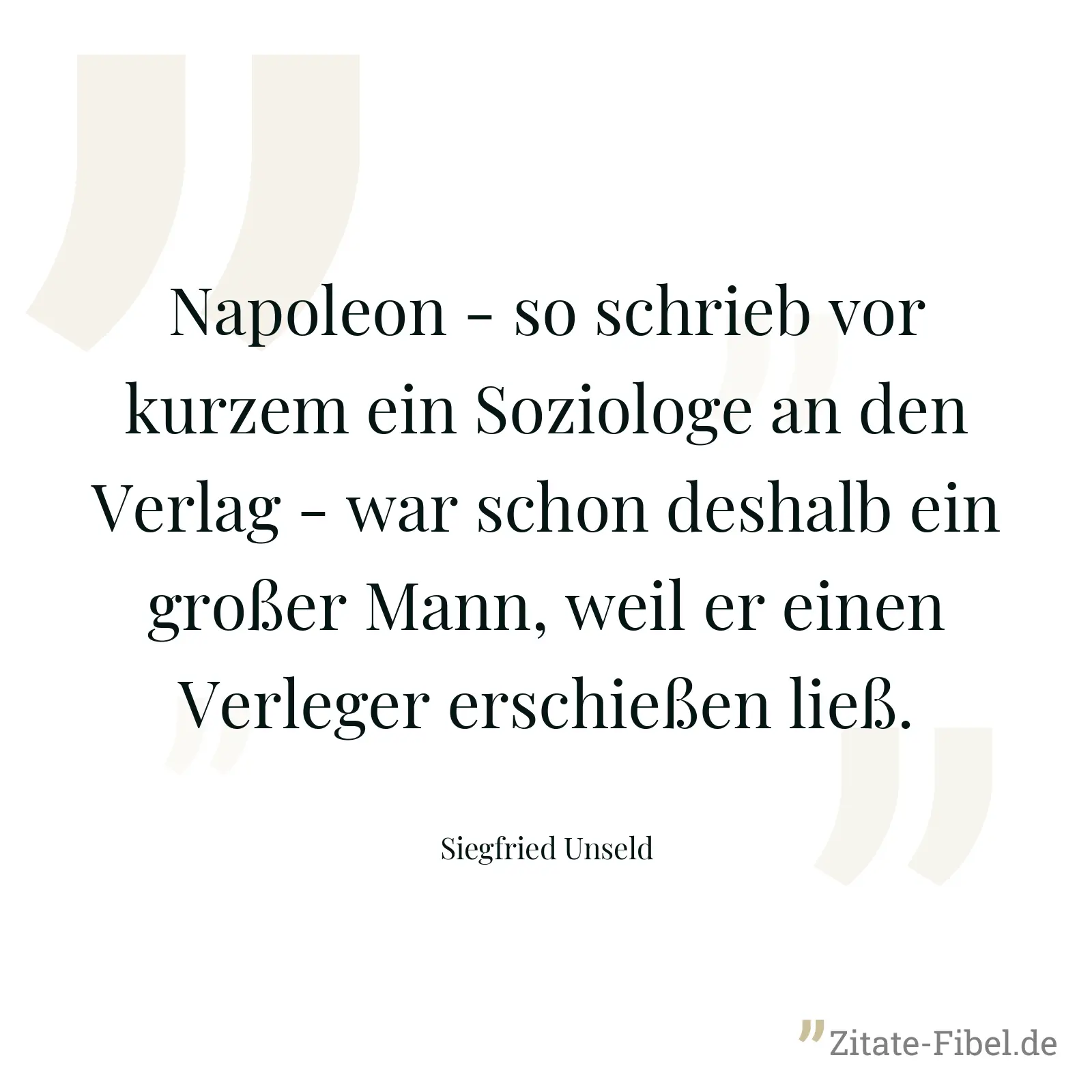 Napoleon - so schrieb vor kurzem ein Soziologe an den Verlag - war schon deshalb ein großer Mann, weil er einen Verleger erschießen ließ. - Siegfried Unseld