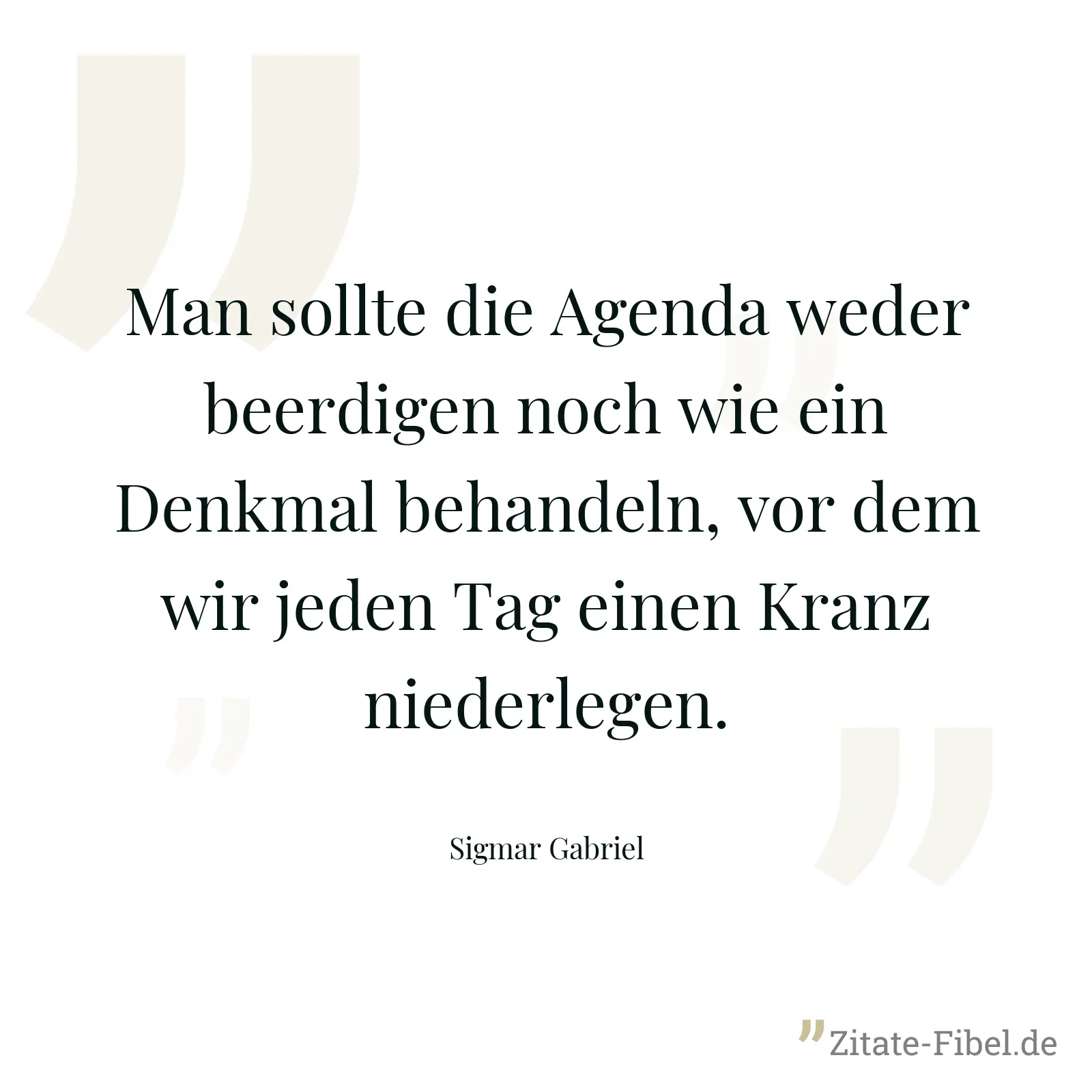 Man sollte die Agenda weder beerdigen noch wie ein Denkmal behandeln, vor dem wir jeden Tag einen Kranz niederlegen. - Sigmar Gabriel