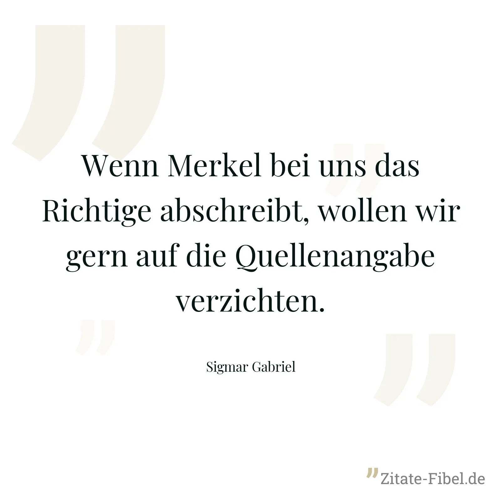 Wenn Merkel bei uns das Richtige abschreibt, wollen wir gern auf die Quellenangabe verzichten. - Sigmar Gabriel