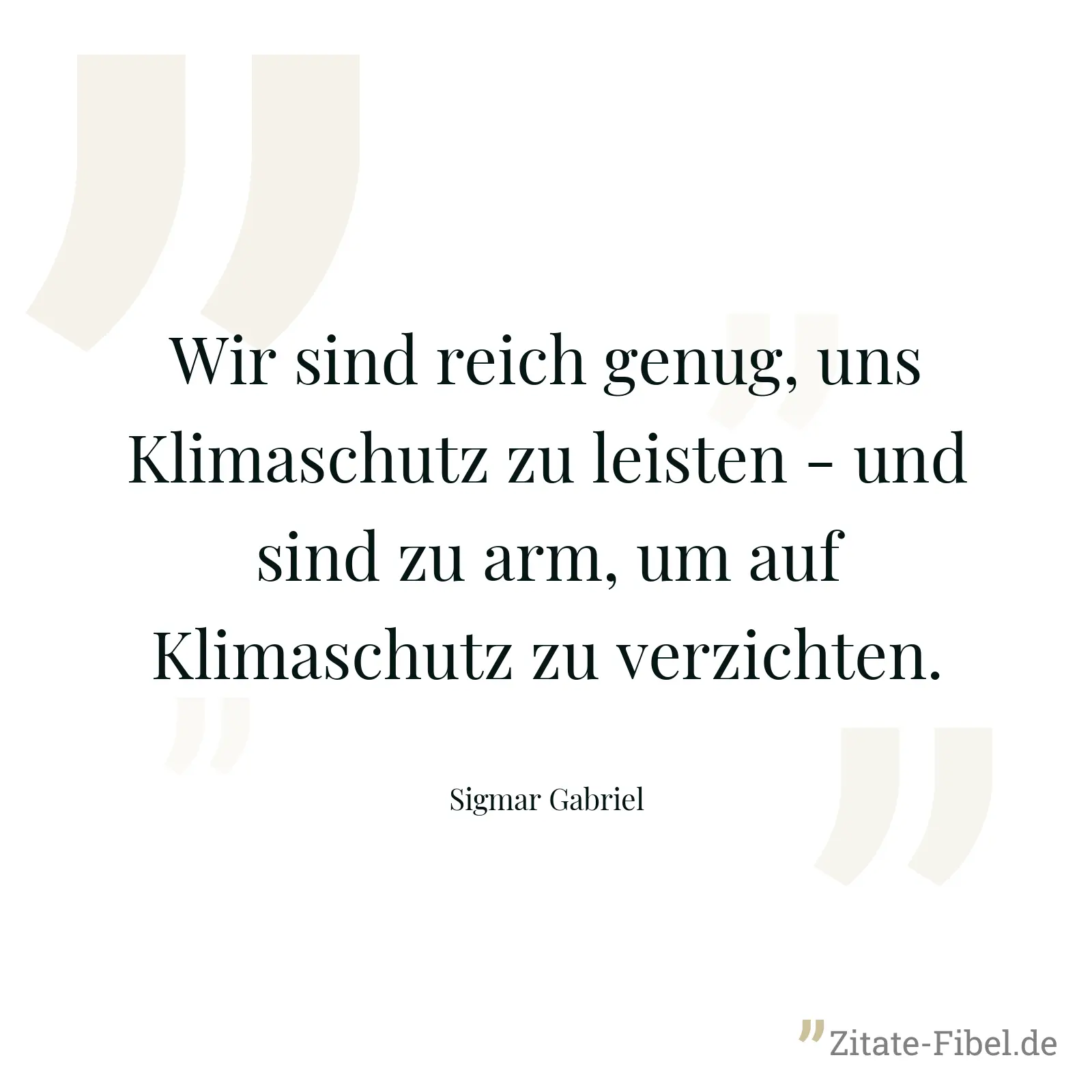 Wir sind reich genug, uns Klimaschutz zu leisten - und sind zu arm, um auf Klimaschutz zu verzichten. - Sigmar Gabriel