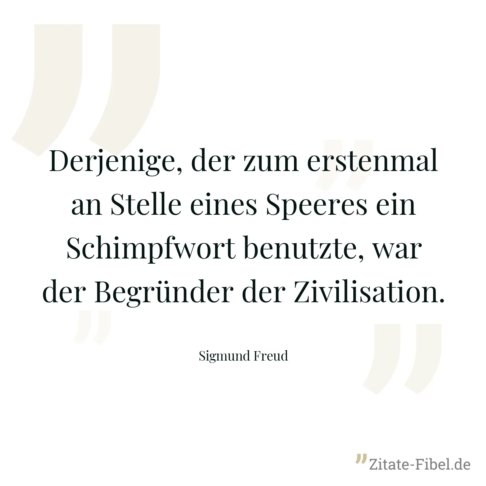 Derjenige, der zum erstenmal an Stelle eines Speeres ein Schimpfwort benutzte, war der Begründer der Zivilisation. - Sigmund Freud