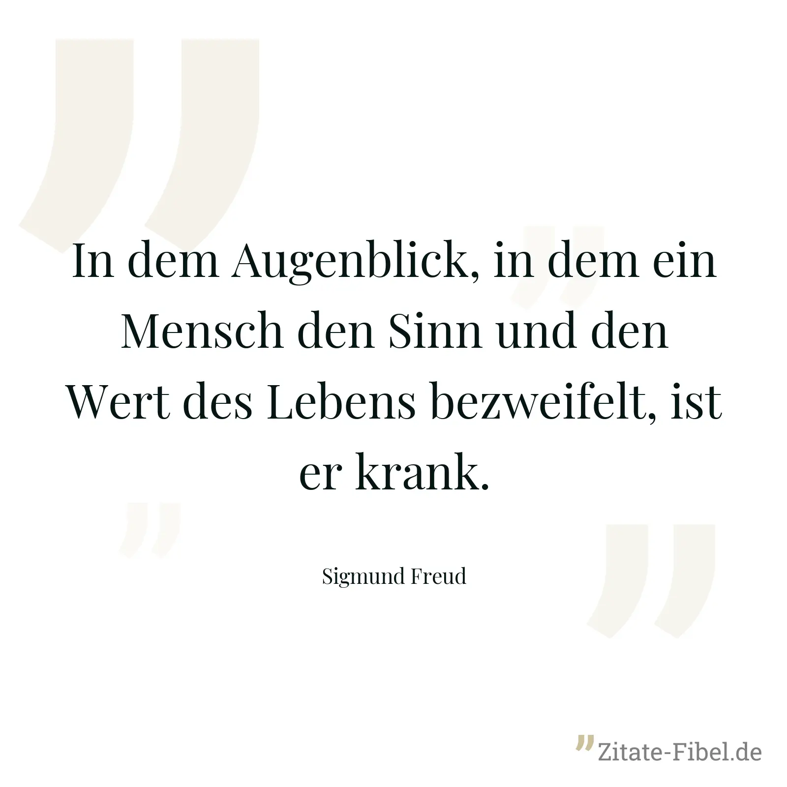 In dem Augenblick, in dem ein Mensch den Sinn und den Wert des Lebens bezweifelt, ist er krank. - Sigmund Freud