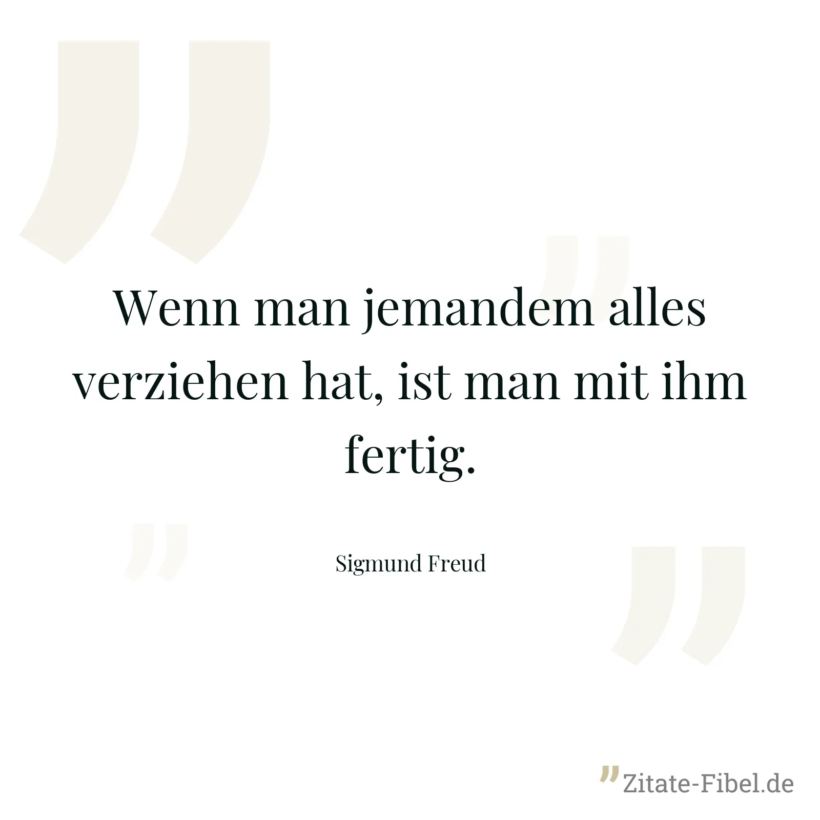 Wenn man jemandem alles verziehen hat, ist man mit ihm fertig. - Sigmund Freud