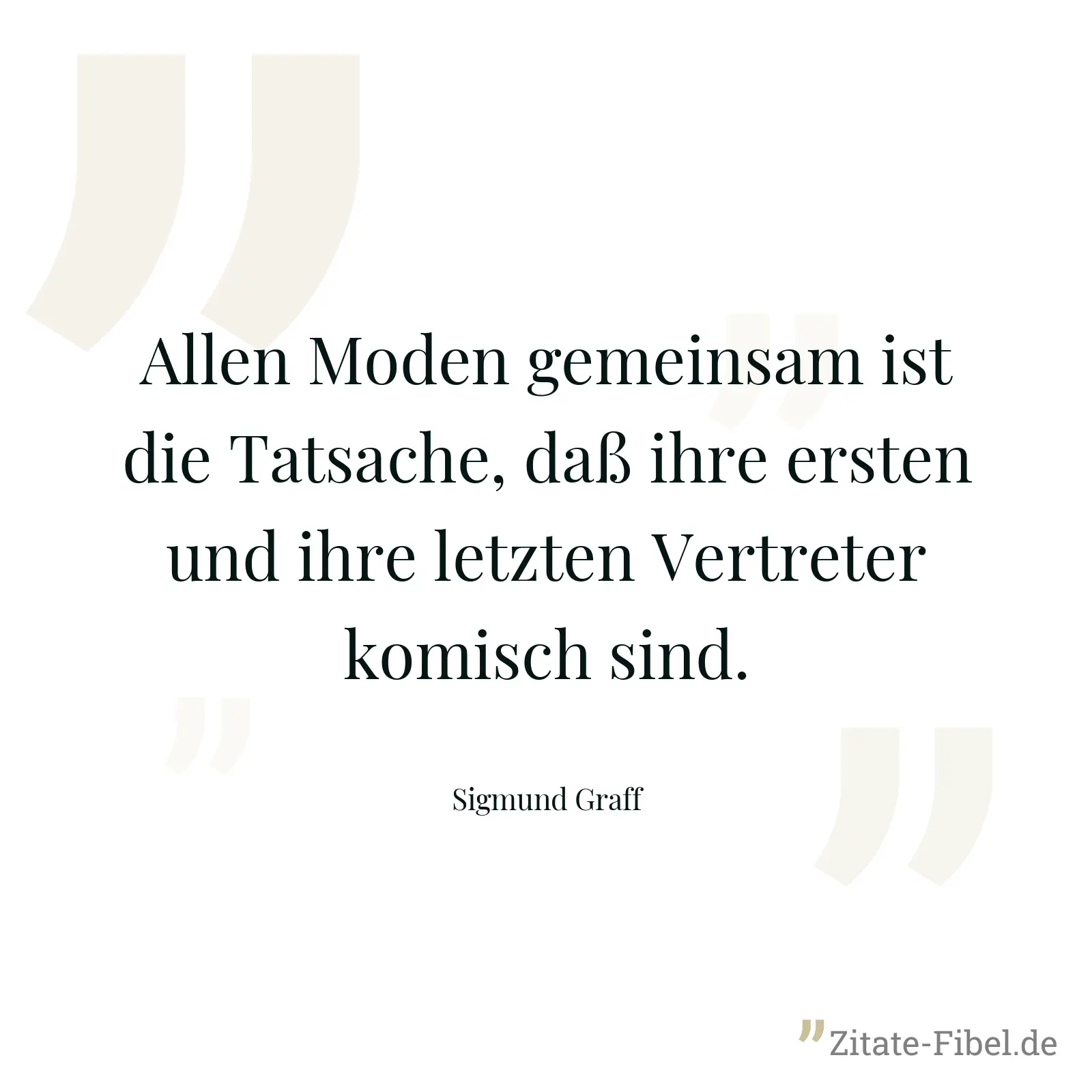 Allen Moden gemeinsam ist die Tatsache, daß ihre ersten und ihre letzten Vertreter komisch sind. - Sigmund Graff