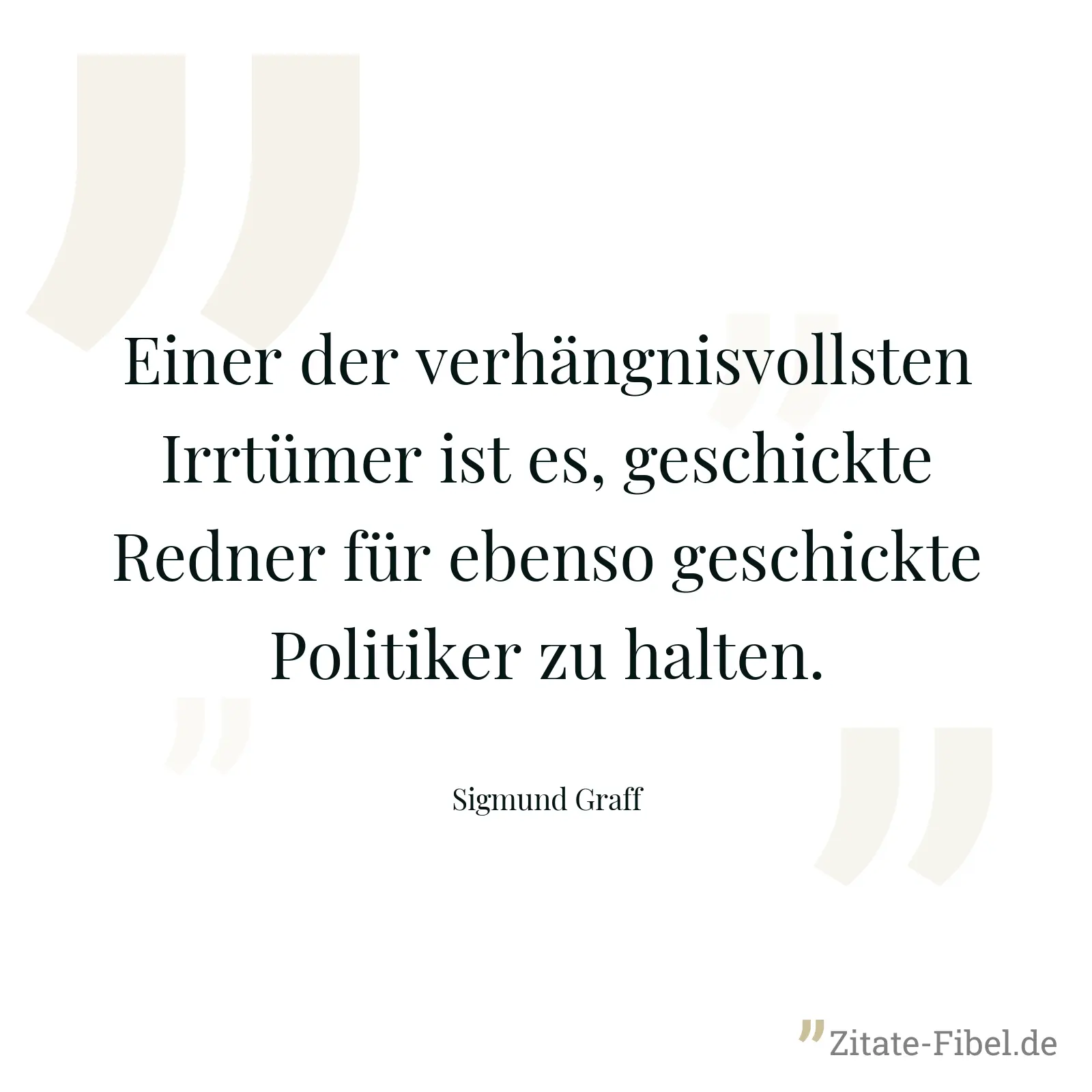 Einer der verhängnisvollsten Irrtümer ist es, geschickte Redner für ebenso geschickte Politiker zu halten. - Sigmund Graff