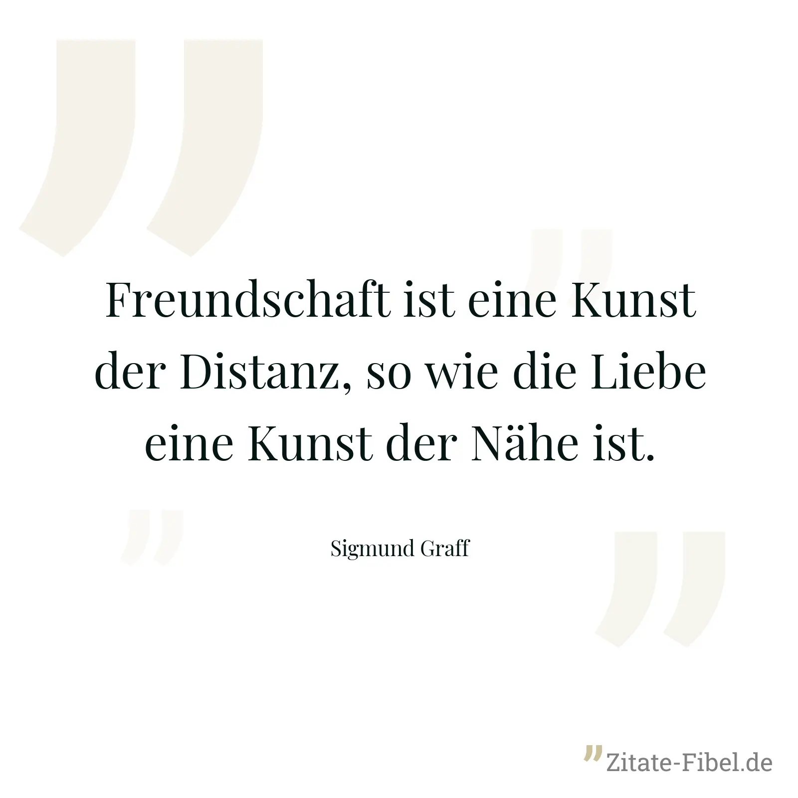 Freundschaft ist eine Kunst der Distanz, so wie die Liebe eine Kunst der Nähe ist. - Sigmund Graff
