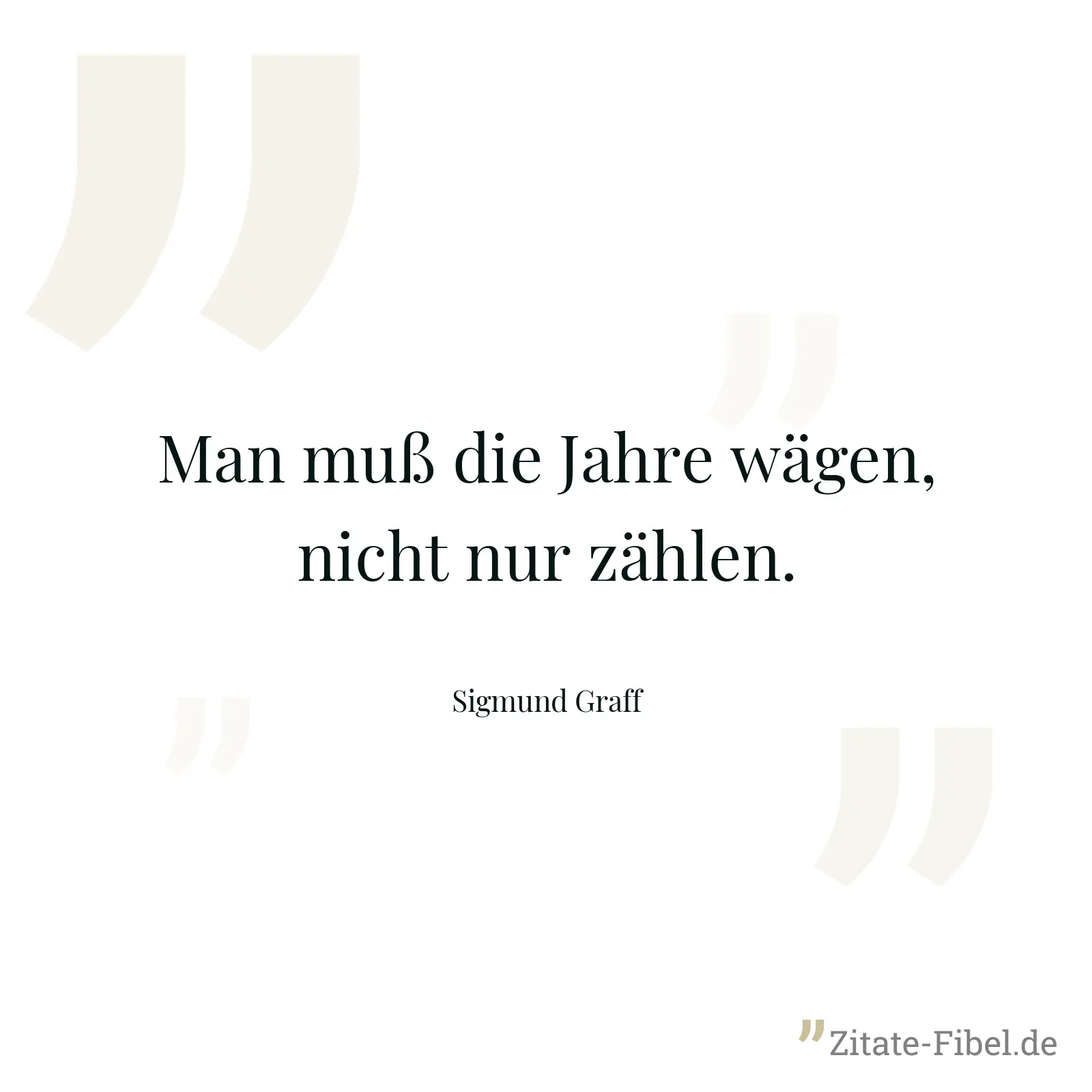 Man muß die Jahre wägen, nicht nur zählen. - Sigmund Graff
