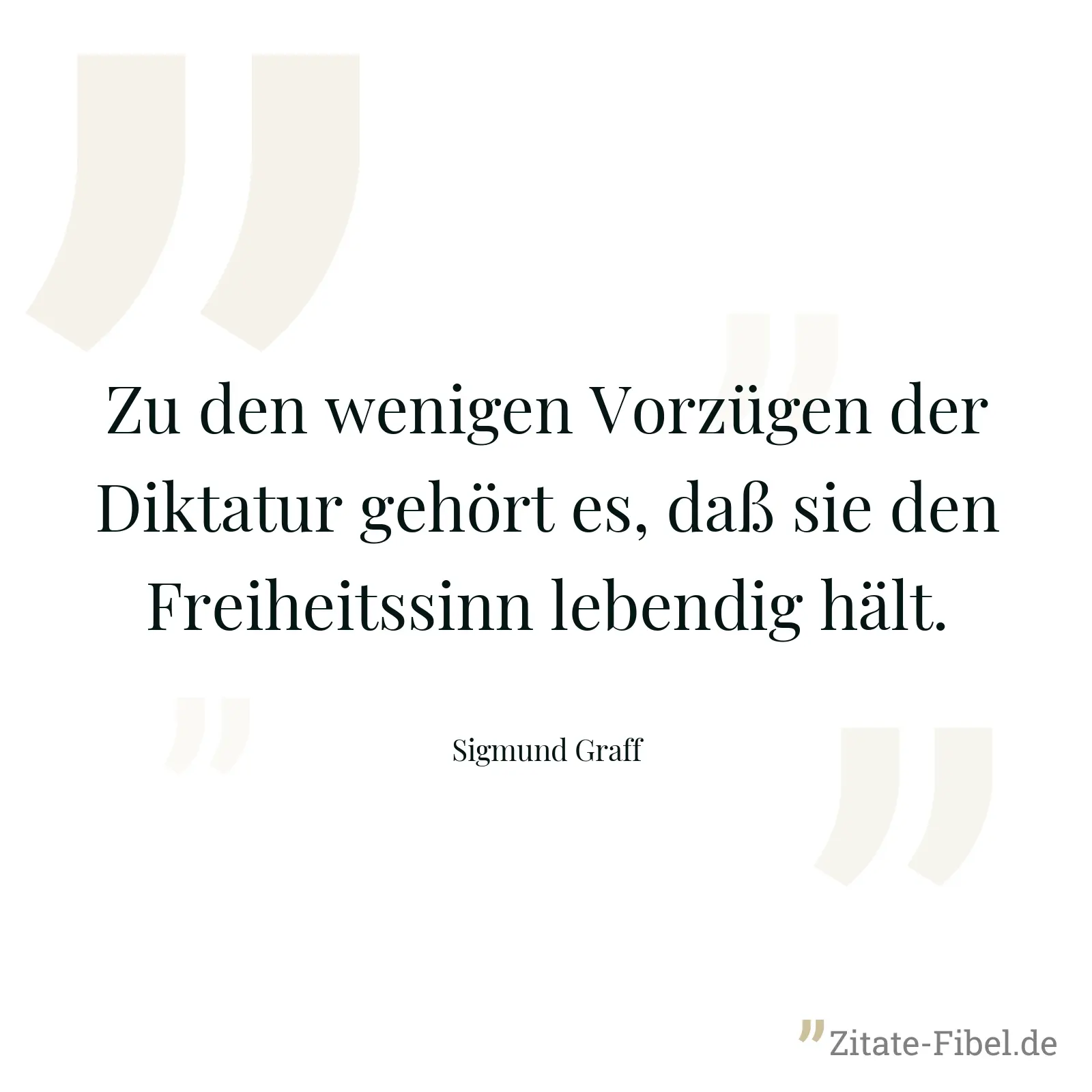 Zu den wenigen Vorzügen der Diktatur gehört es, daß sie den Freiheitssinn lebendig hält. - Sigmund Graff