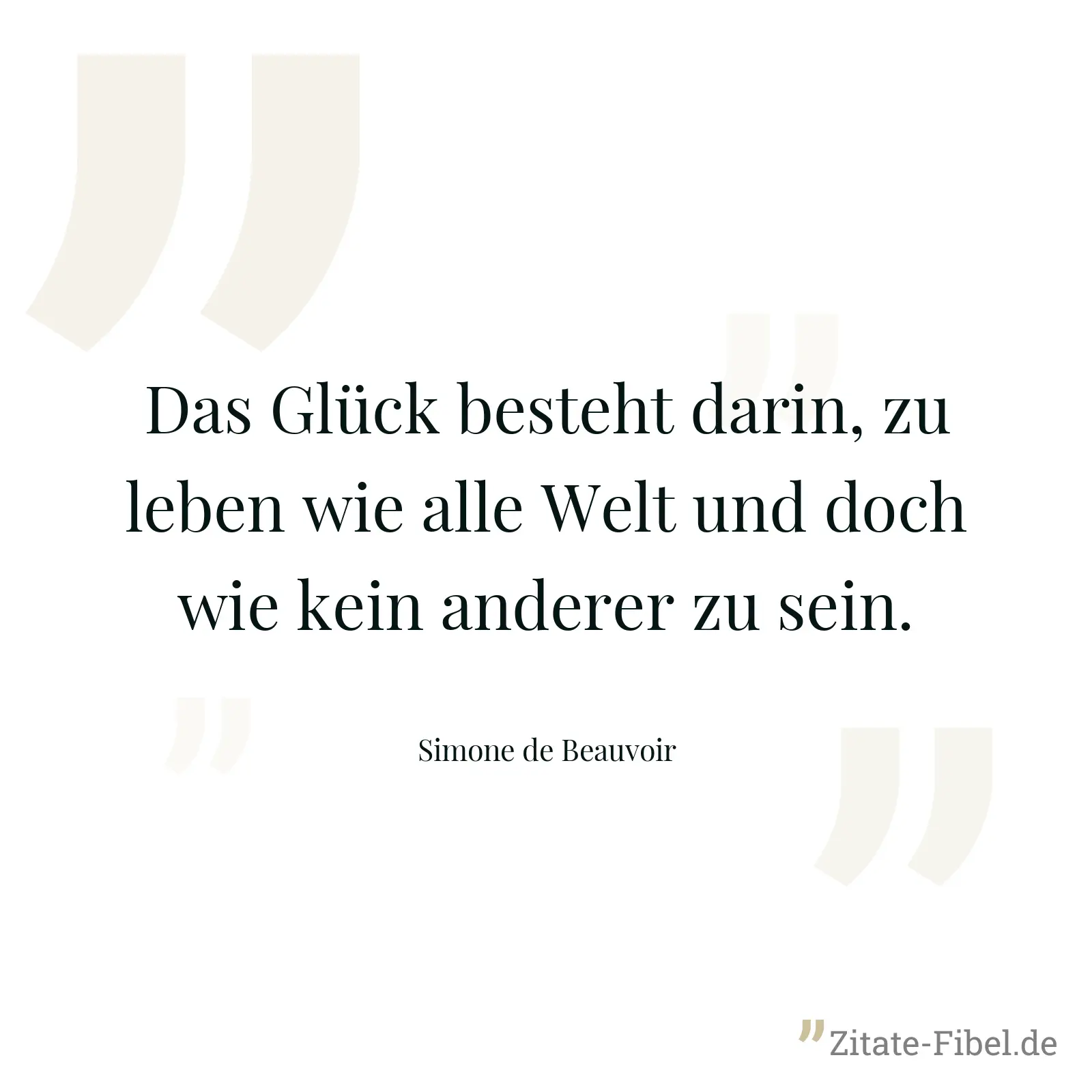 Das Glück besteht darin, zu leben wie alle Welt und doch wie kein anderer zu sein. - Simone de Beauvoir
