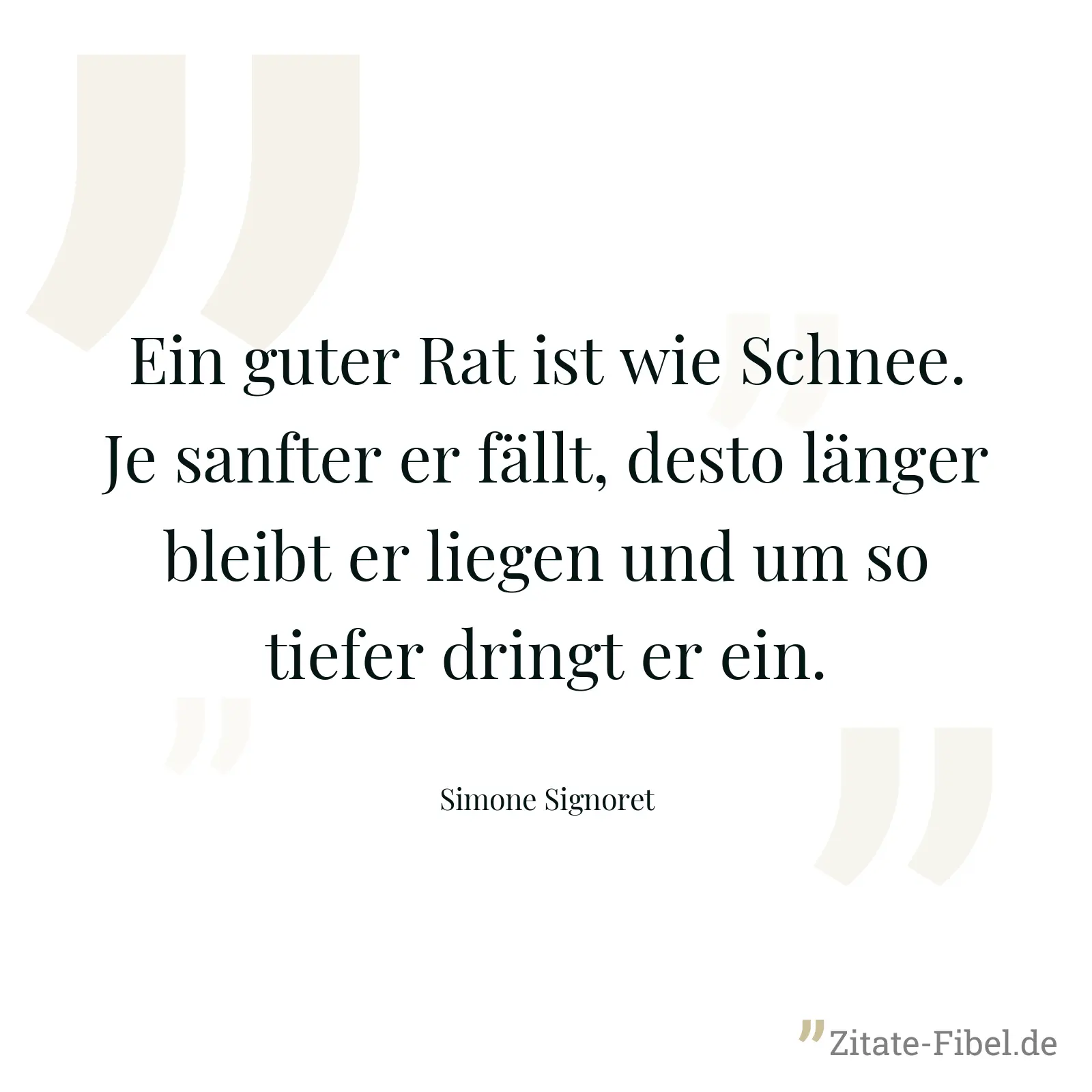 Ein guter Rat ist wie Schnee. Je sanfter er fällt, desto länger bleibt er liegen und um so tiefer dringt er ein. - Simone Signoret