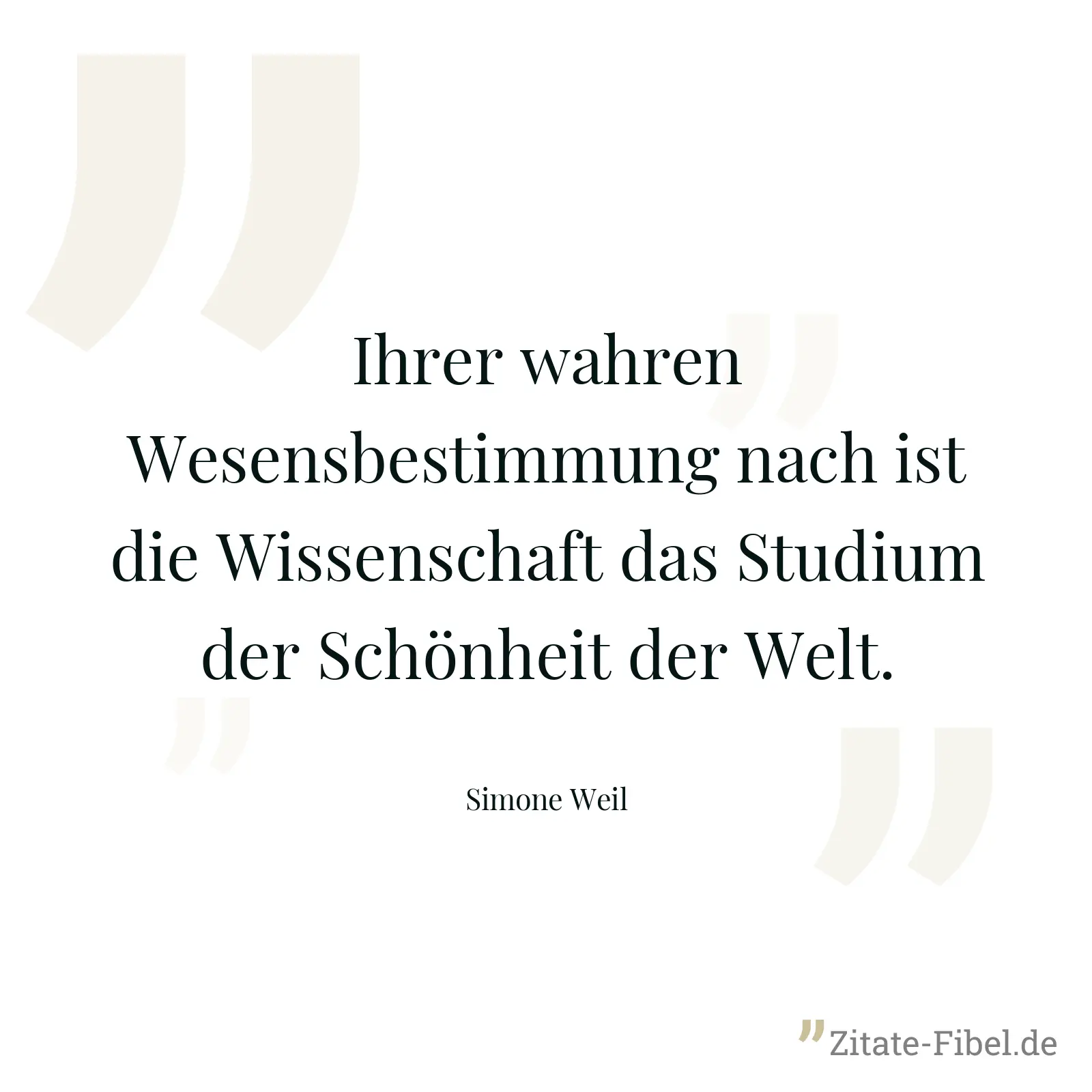 Ihrer wahren Wesensbestimmung nach ist die Wissenschaft das Studium der Schönheit der Welt. - Simone Weil