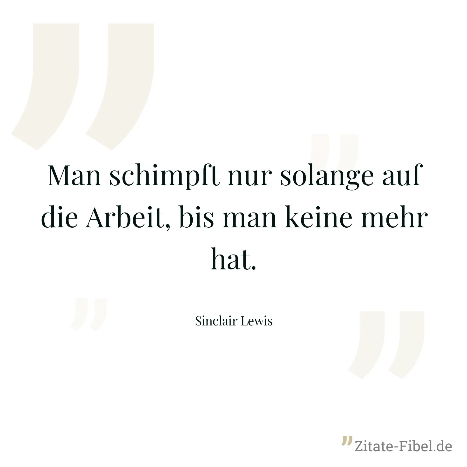 Man schimpft nur solange auf die Arbeit, bis man keine mehr hat. - Sinclair Lewis