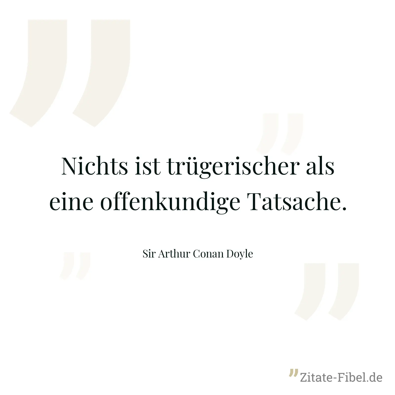 Nichts ist trügerischer als eine offenkundige Tatsache. - Sir Arthur Conan Doyle