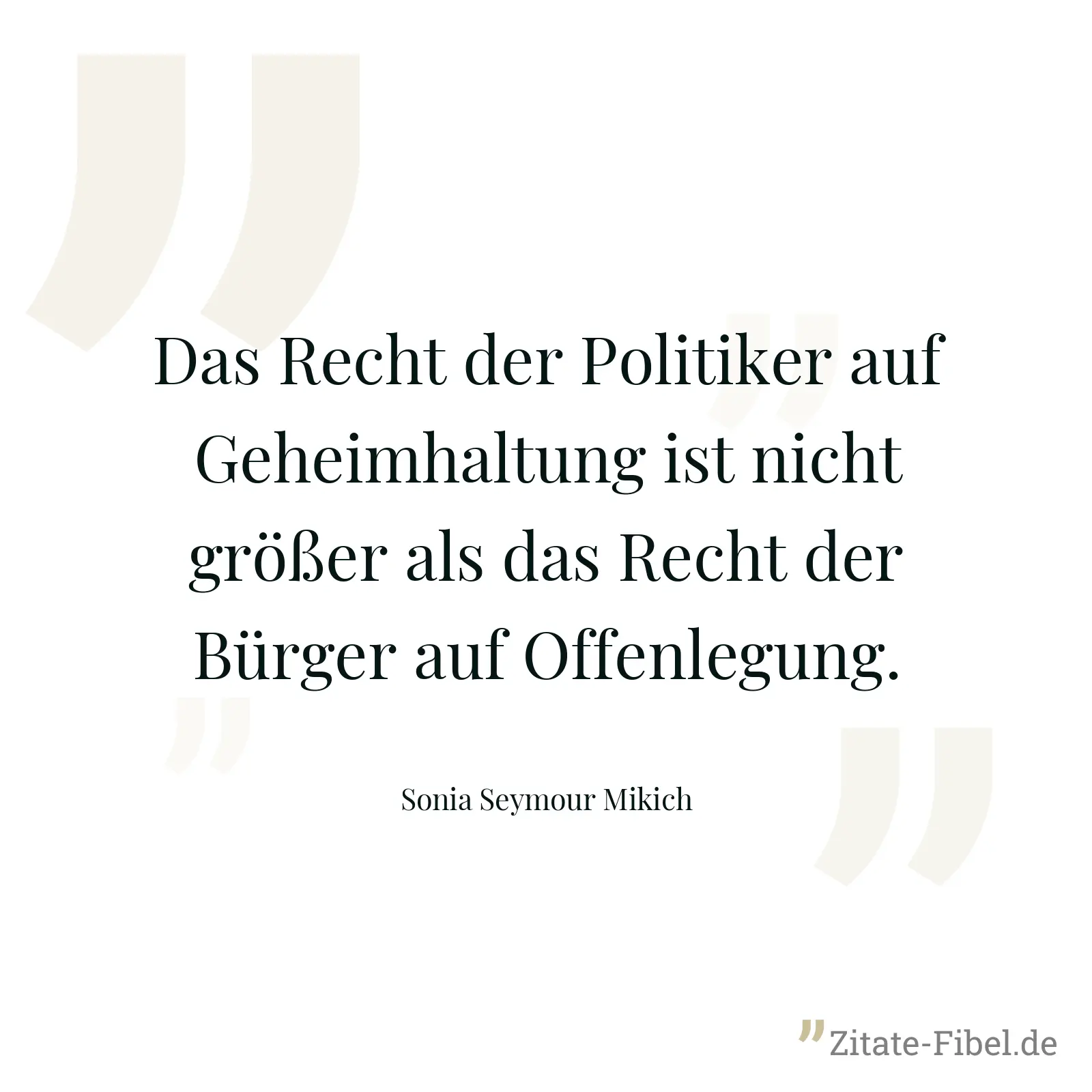 Das Recht der Politiker auf Geheimhaltung ist nicht größer als das Recht der Bürger auf Offenlegung. - Sonia Seymour Mikich