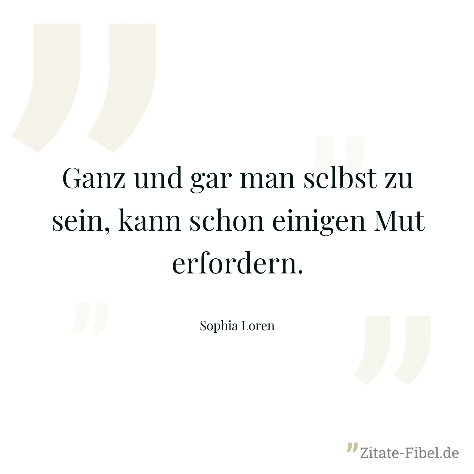 Ganz und gar man selbst zu sein, kann schon einigen Mut erfordern. - Sophia Loren