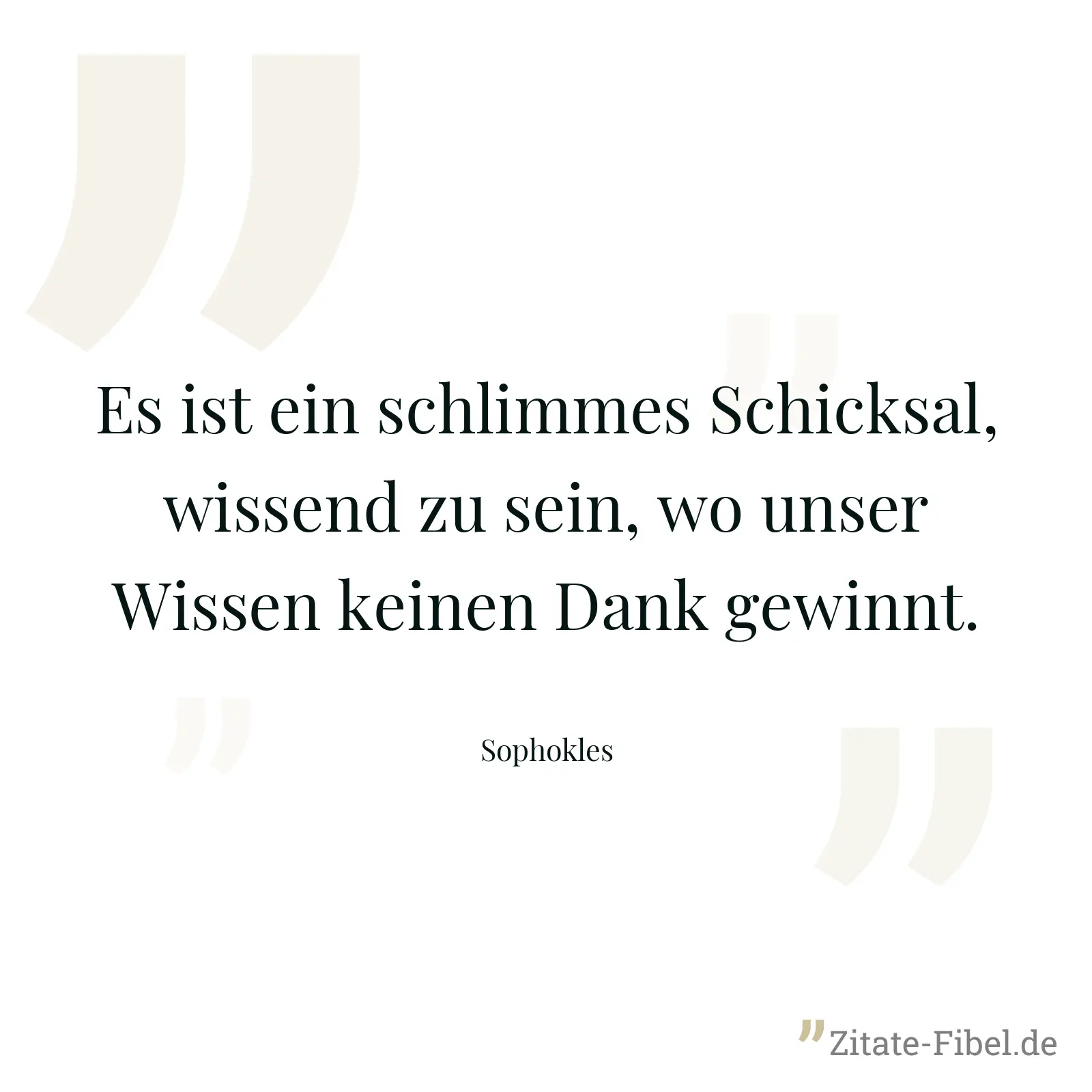Es ist ein schlimmes Schicksal, wissend zu sein, wo unser Wissen keinen Dank gewinnt. - Sophokles
