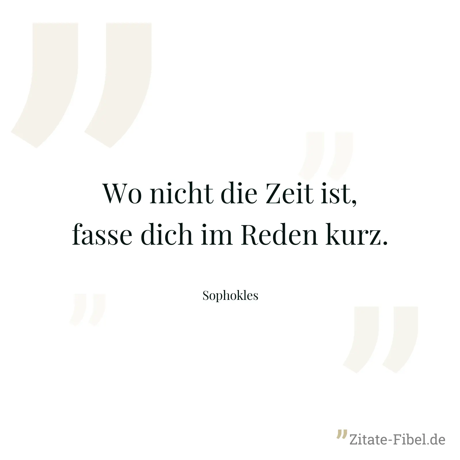 Wo nicht die Zeit ist, fasse dich im Reden kurz. - Sophokles