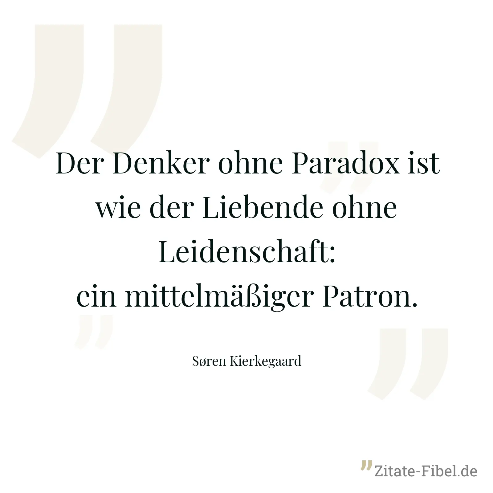 Der Denker ohne Paradox ist wie der Liebende ohne Leidenschaft: ein mittelmäßiger Patron. - Søren Kierkegaard
