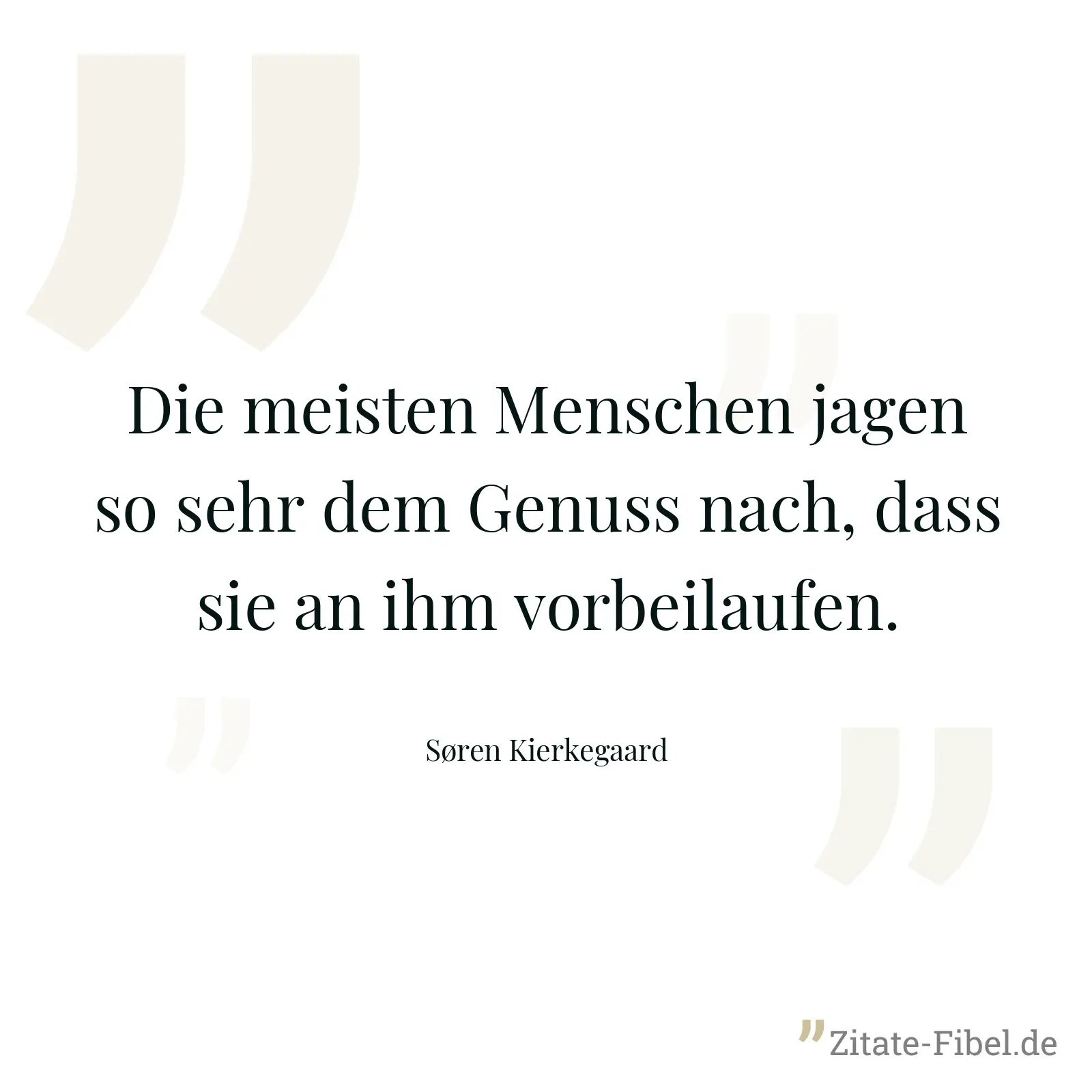 Die meisten Menschen jagen so sehr dem Genuss nach, dass sie an ihm vorbeilaufen. - Søren Kierkegaard
