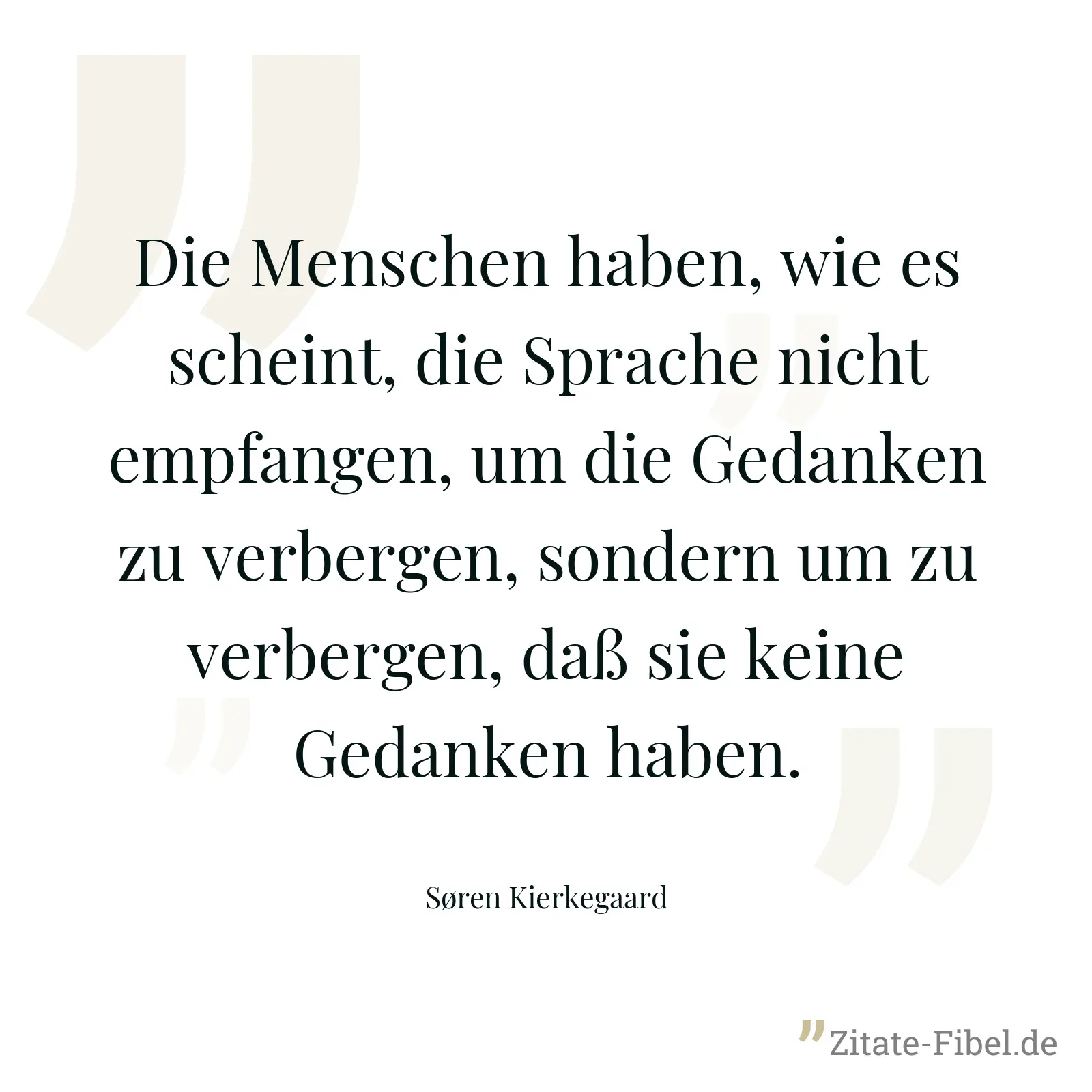Die Menschen haben, wie es scheint, die Sprache nicht empfangen, um die Gedanken zu verbergen, sondern um zu verbergen, daß sie keine Gedanken haben. - Søren Kierkegaard
