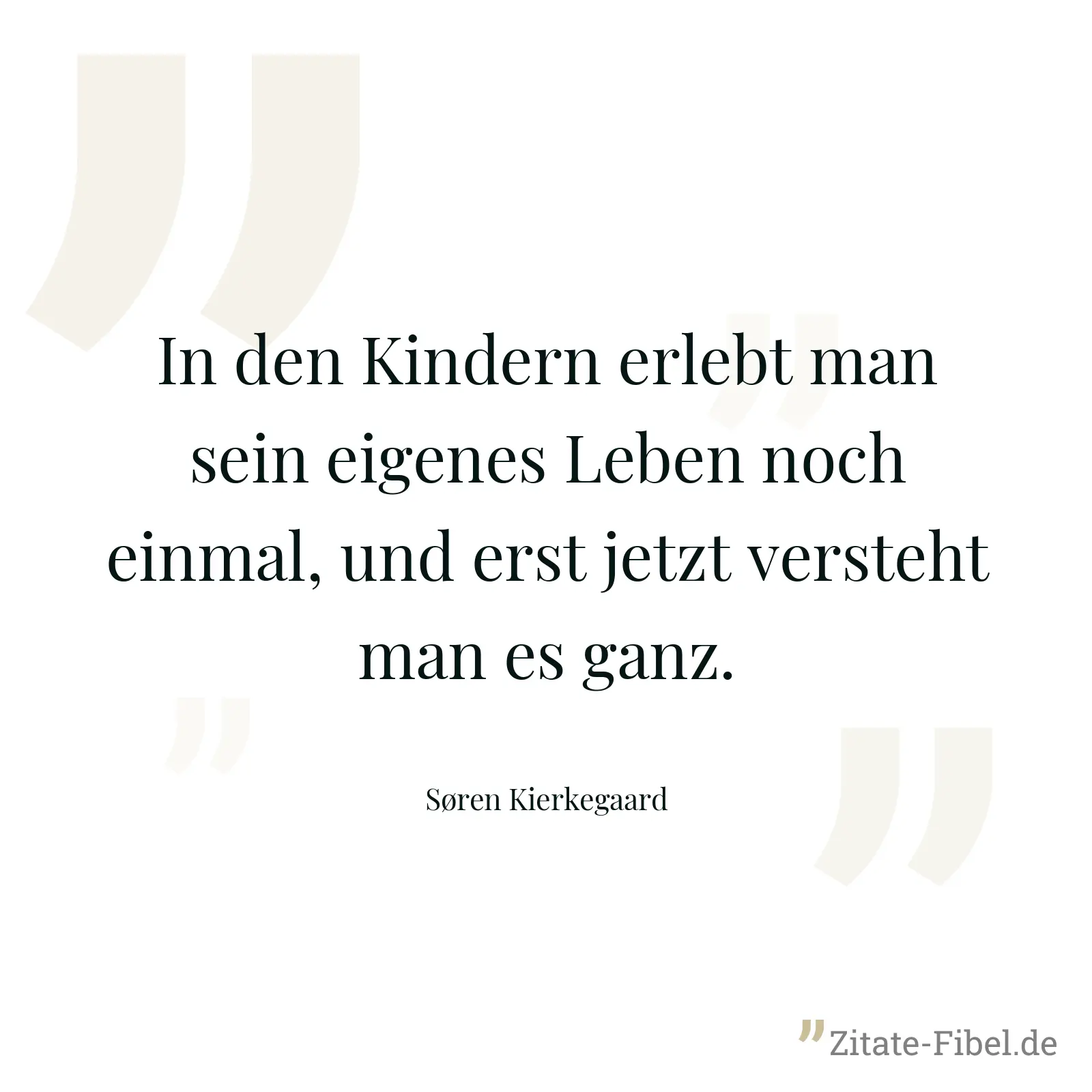 In den Kindern erlebt man sein eigenes Leben noch einmal, und erst jetzt versteht man es ganz. - Søren Kierkegaard
