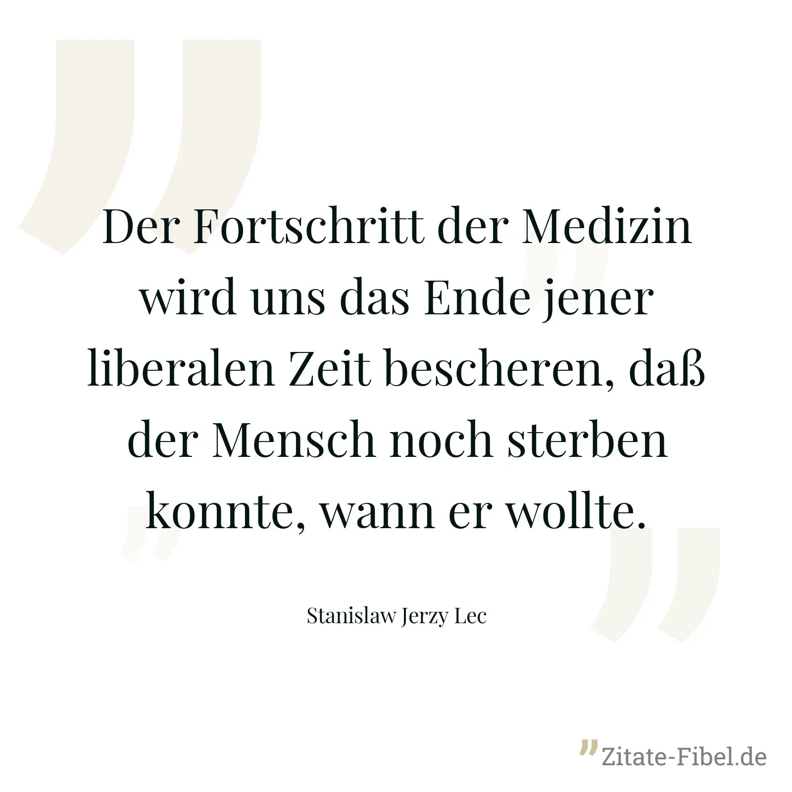 Der Fortschritt der Medizin wird uns das Ende jener liberalen Zeit bescheren, daß der Mensch noch sterben konnte, wann er wollte. - Stanislaw Jerzy Lec